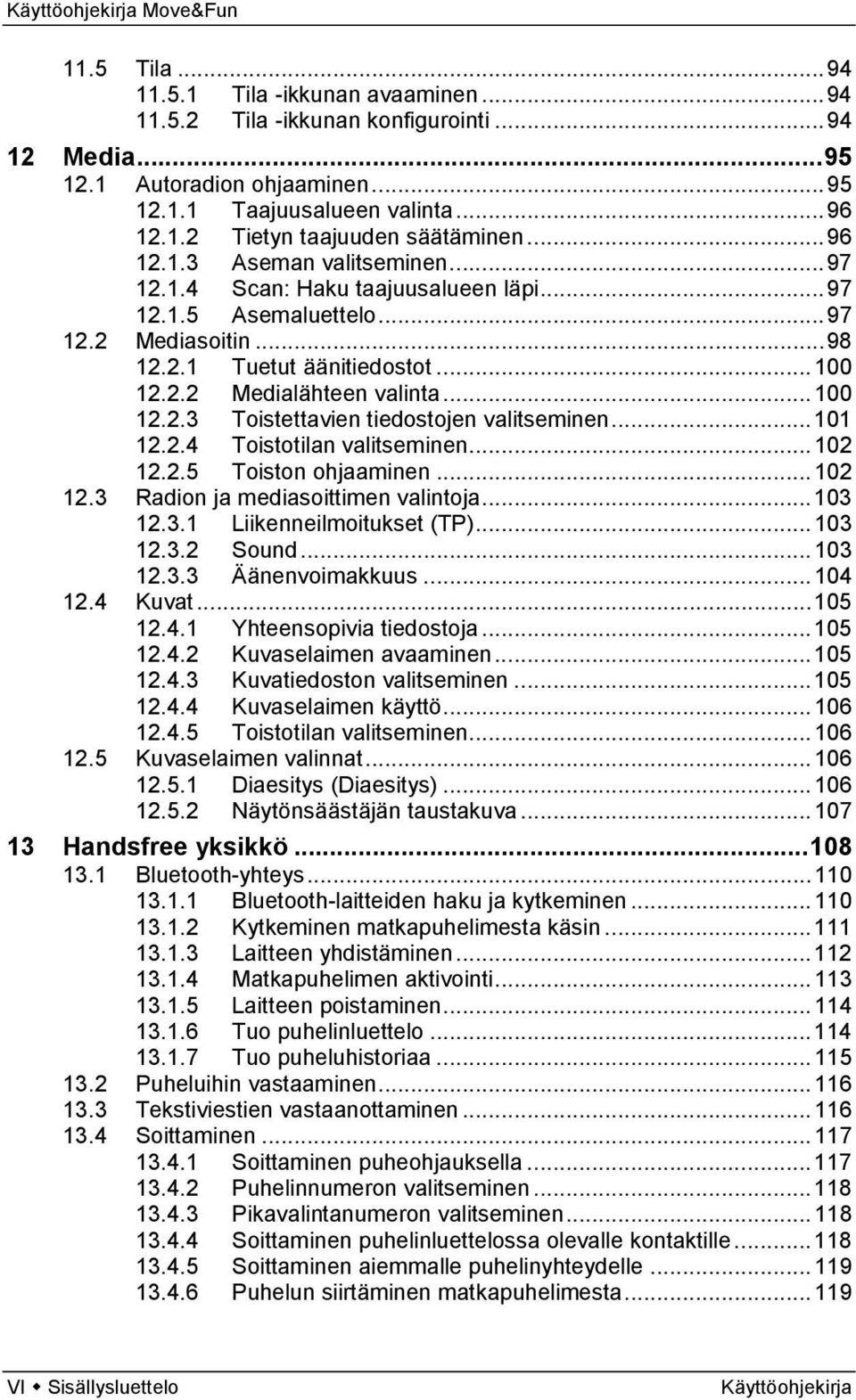 .. 100 12.2.3 Toistettavien tiedostojen valitseminen... 101 12.2.4 Toistotilan valitseminen... 102 12.2.5 Toiston ohjaaminen... 102 12.3 Radion ja mediasoittimen valintoja... 103 12.3.1 Liikenneilmoitukset (TP).