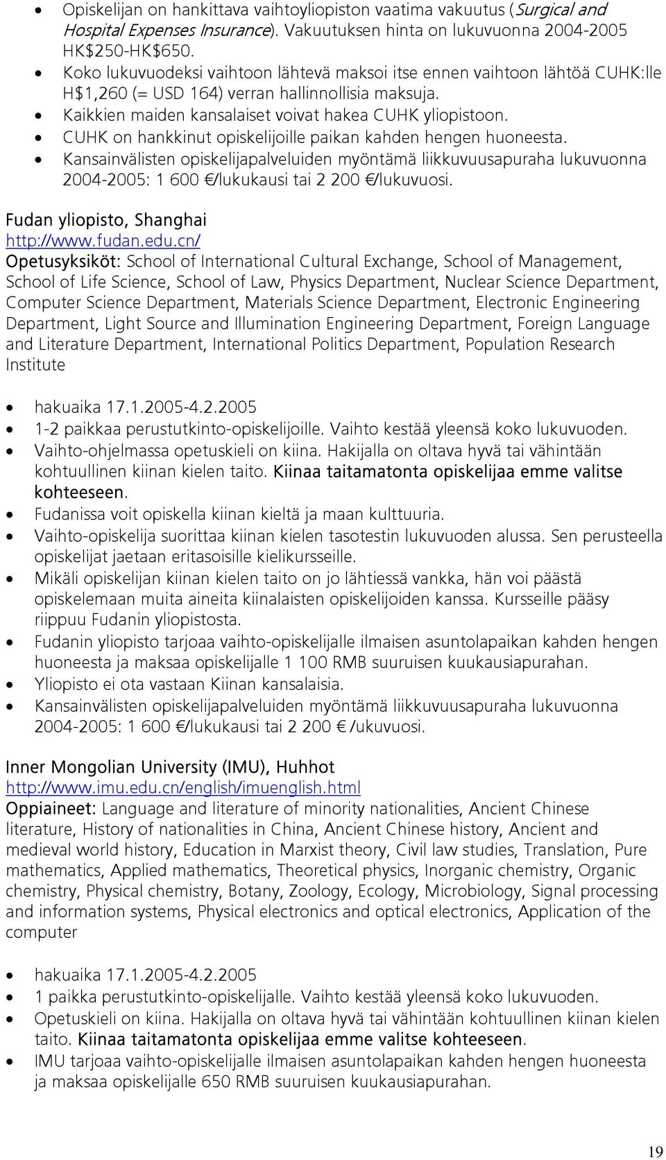 CUHK on hankkinut opiskelijoille paikan kahden hengen huoneesta. 2004-2005: 1 600 /lukukausi tai 2 200 /lukuvuosi. Fudan yliopisto, Shanghai http://www.fudan.edu.
