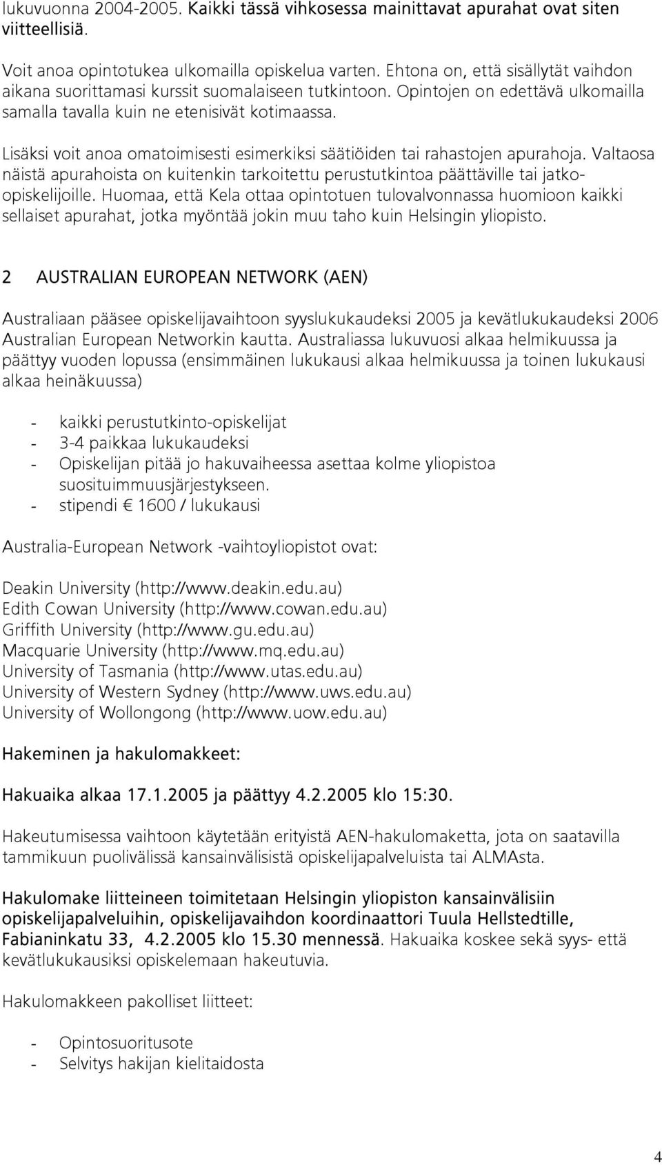 Lisäksi voit anoa omatoimisesti esimerkiksi säätiöiden tai rahastojen apurahoja. Valtaosa näistä apurahoista on kuitenkin tarkoitettu perustutkintoa päättäville tai jatkoopiskelijoille.