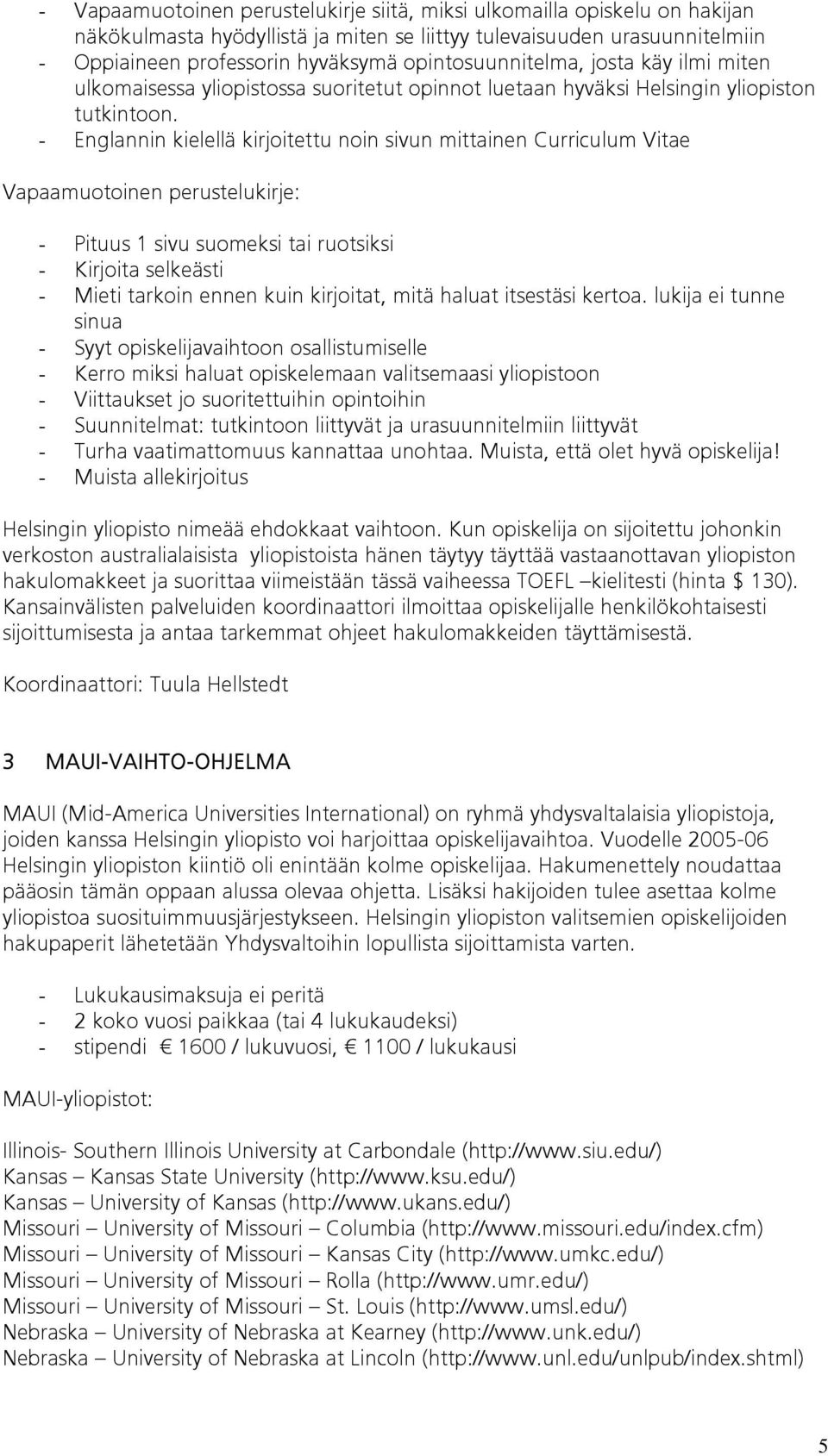 - Englannin kielellä kirjoitettu noin sivun mittainen Curriculum Vitae Vapaamuotoinen perustelukirje: - Pituus 1 sivu suomeksi tai ruotsiksi - Kirjoita selkeästi - Mieti tarkoin ennen kuin kirjoitat,