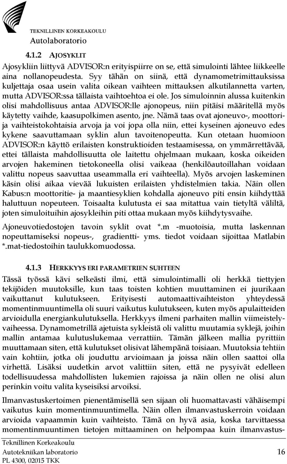 Jos simuloinnin alussa kuitenkin olisi mahdollisuus antaa ADVISOR:lle ajonopeus, niin pitäisi määritellä myös käytetty vaihde, kaasupolkimen asento, jne.