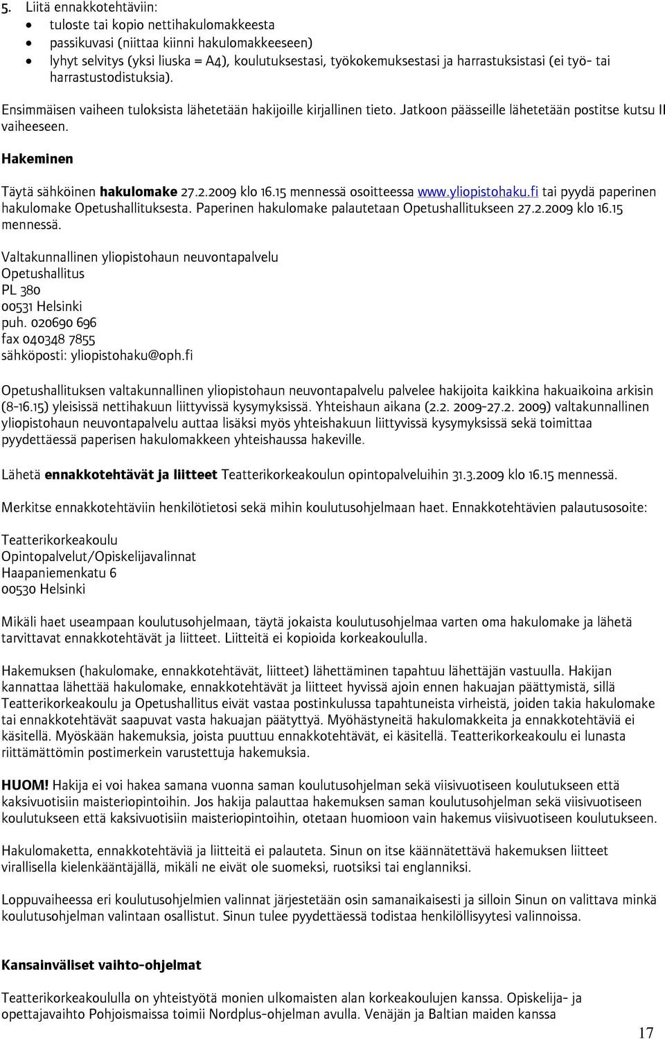 Hakeminen Täytä sähköinen hakulomake 27.2.2009 klo 16.15 mennessä osoitteessa www.yliopistohaku.fi tai pyydä paperinen hakulomake Opetushallituksesta.