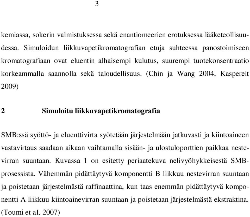 (Chin ja Wang 2004, Kaspereit 2009) 2 Simuloitu liikkuvapetikromatografia SMB:ssä syöttö- ja eluenttivirta syötetään järjestelmään jatkuvasti ja kiintoaineen vastavirtaus saadaan aikaan vaihtamalla