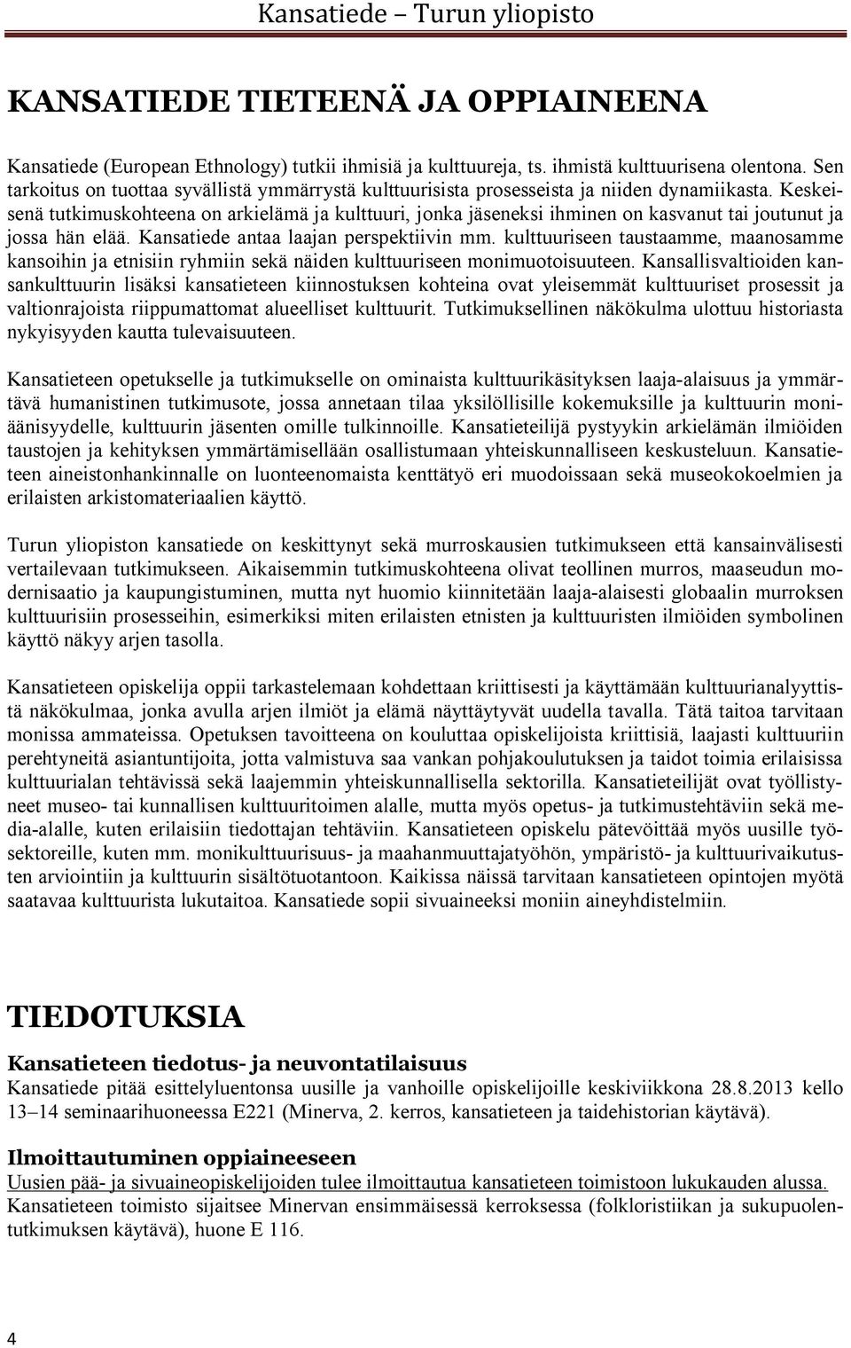 Keskeisenä tutkimuskohteena on arkielämä ja kulttuuri, jonka jäseneksi ihminen on kasvanut tai joutunut ja jossa hän elää. Kansatiede antaa laajan perspektiivin mm.