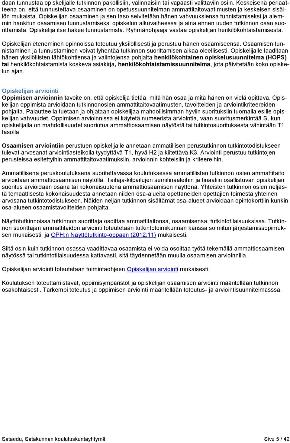 Opiskelijan osaaminen ja sen taso selvitetään hänen vahvuuksiensa tunnistamiseksi ja aiemmin hankitun osaamisen tunnustamiseksi opiskelun alkuvaiheessa ja aina ennen uuden tutkinnon osan