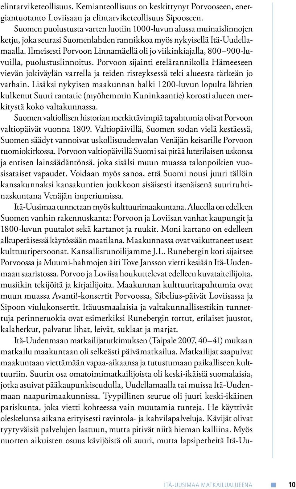 Ilmeisesti Porvoon Linnamäellä oli jo viikinkiajalla, 800 900-luvuilla, puolustuslinnoitus.