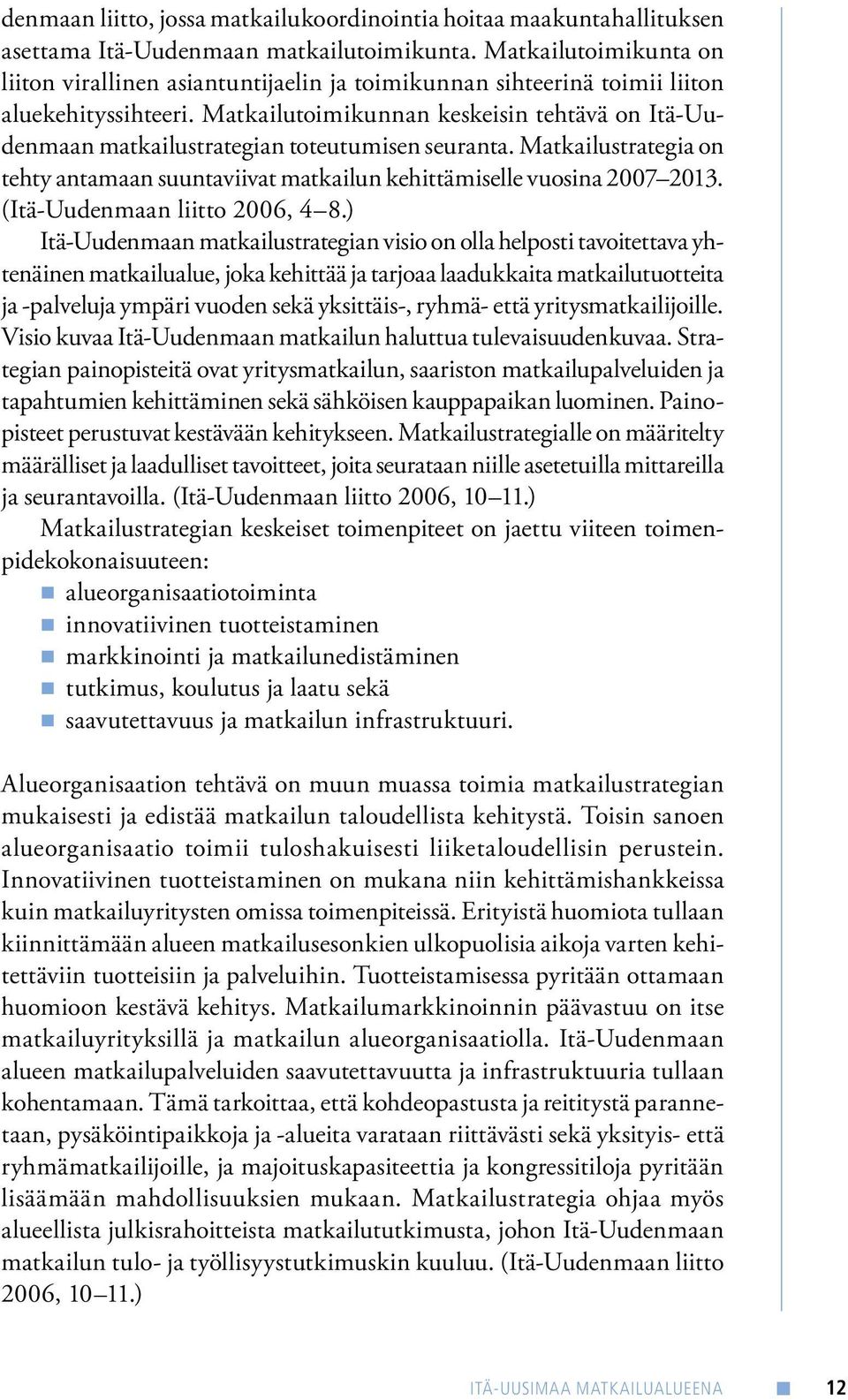 Matkailutoimikunnan keskeisin tehtävä on Itä-Uudenmaan matkailustrategian toteutumisen seuranta. Matkailustrategia on tehty antamaan suuntaviivat matkailun kehittämiselle vuosina 2007 2013.