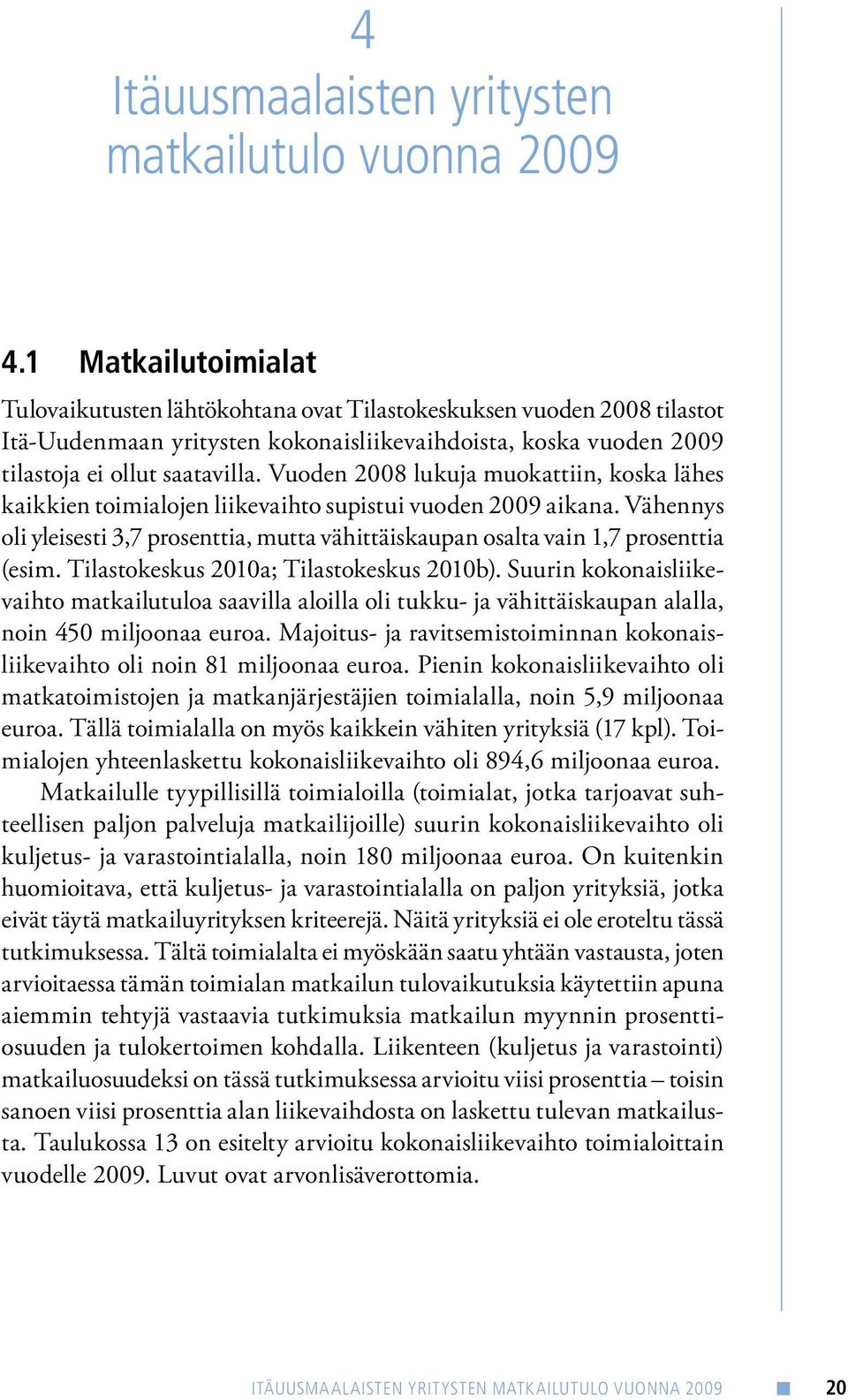 Vuoden 2008 lukuja muokattiin, koska lähes kaikkien toimialojen liikevaihto supistui vuoden 2009 aikana. Vähennys oli yleisesti 3,7 prosenttia, mutta vähittäiskaupan osalta vain 1,7 prosenttia (esim.