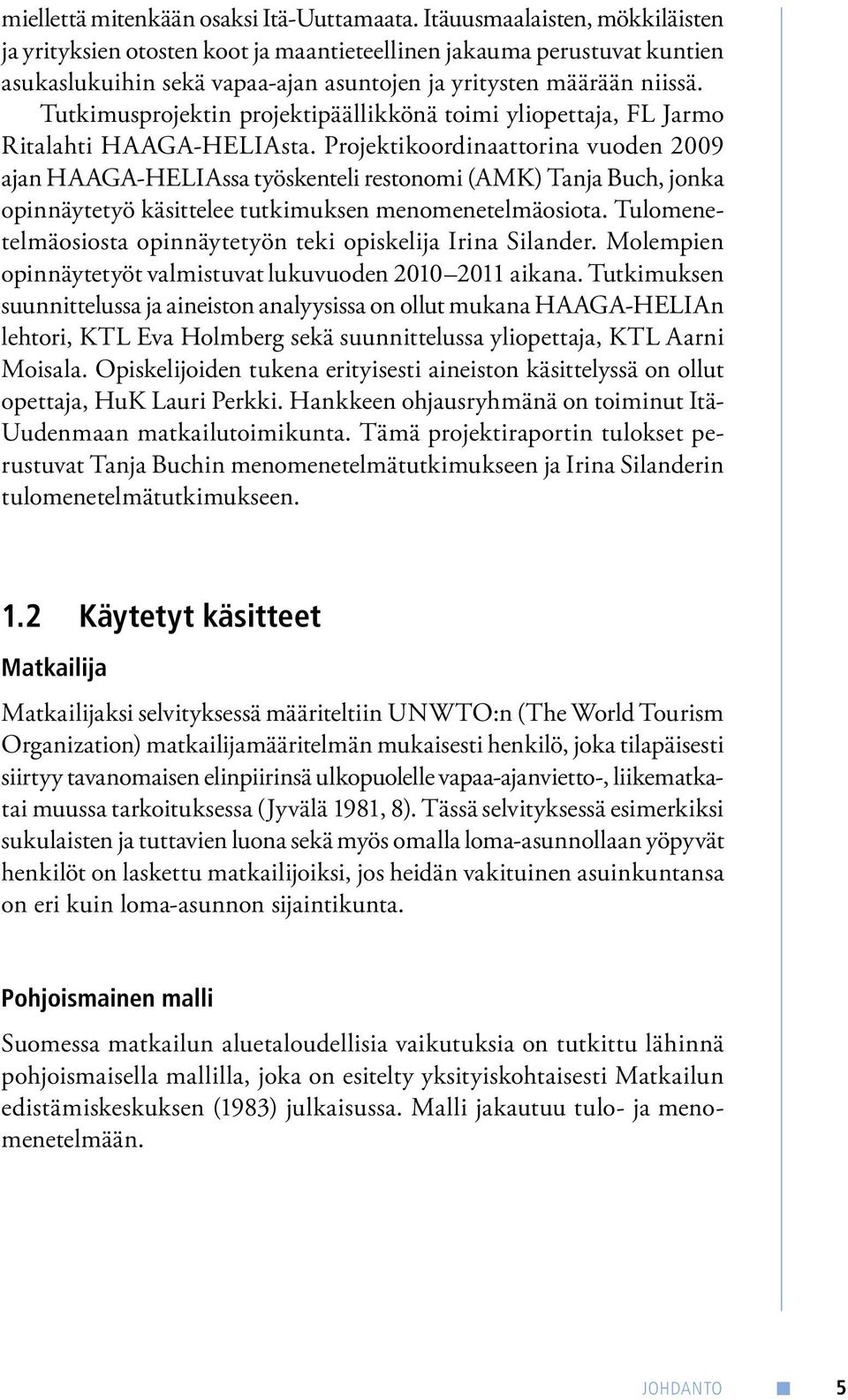 Tutkimusprojektin projektipäällikkönä toimi yliopettaja, FL Jarmo Ritalahti HAAGA-HELIAsta.