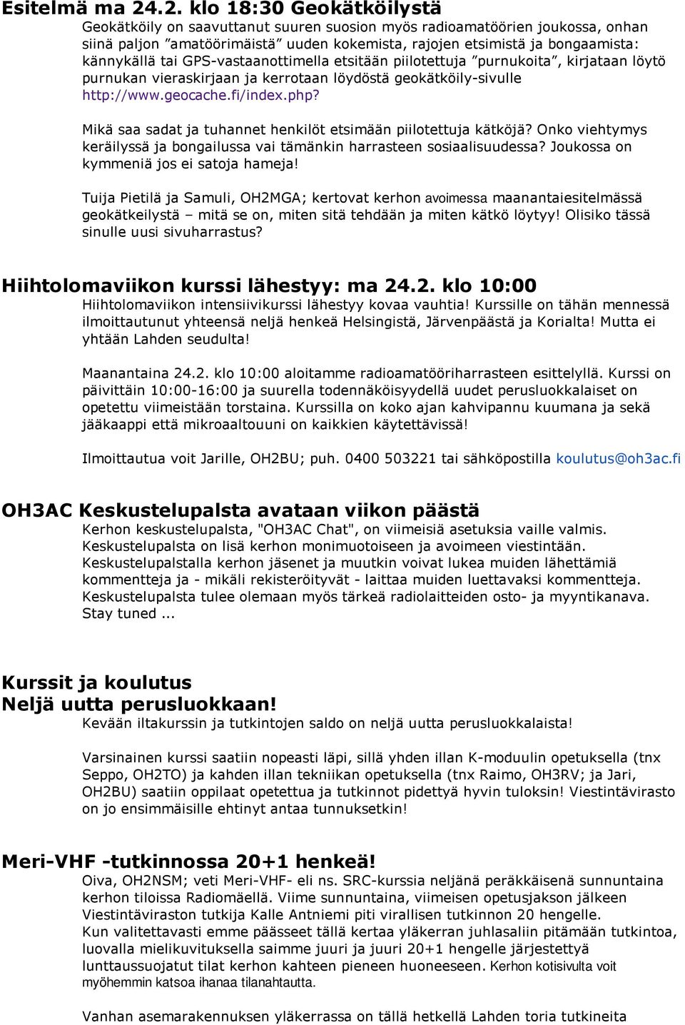 tai GPS-vastaanottimella etsitään piilotettuja purnukoita, kirjataan löytö purnukan vieraskirjaan ja kerrotaan löydöstä geokätköily-sivulle http://www.geocache.fi/index.php?