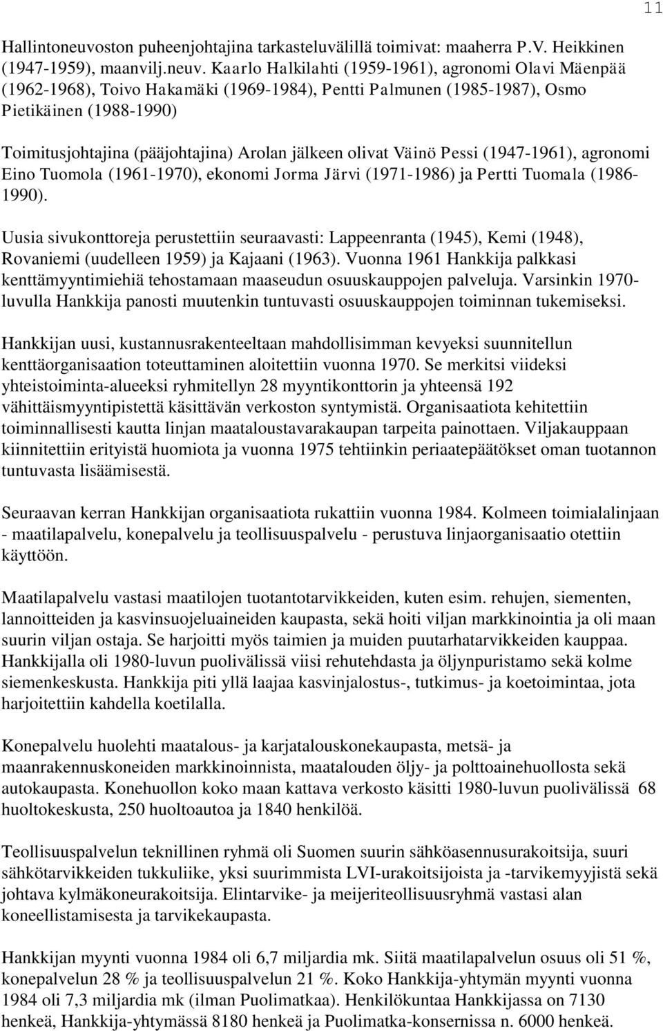 Kaarlo Halkilahti (1959-1961), agronomi Olavi Mäenpää (1962-1968), Toivo Hakamäki (1969-1984), Pentti Palmunen (1985-1987), Osmo Pietikäinen (1988-1990) Toimitusjohtajina (pääjohtajina) Arolan