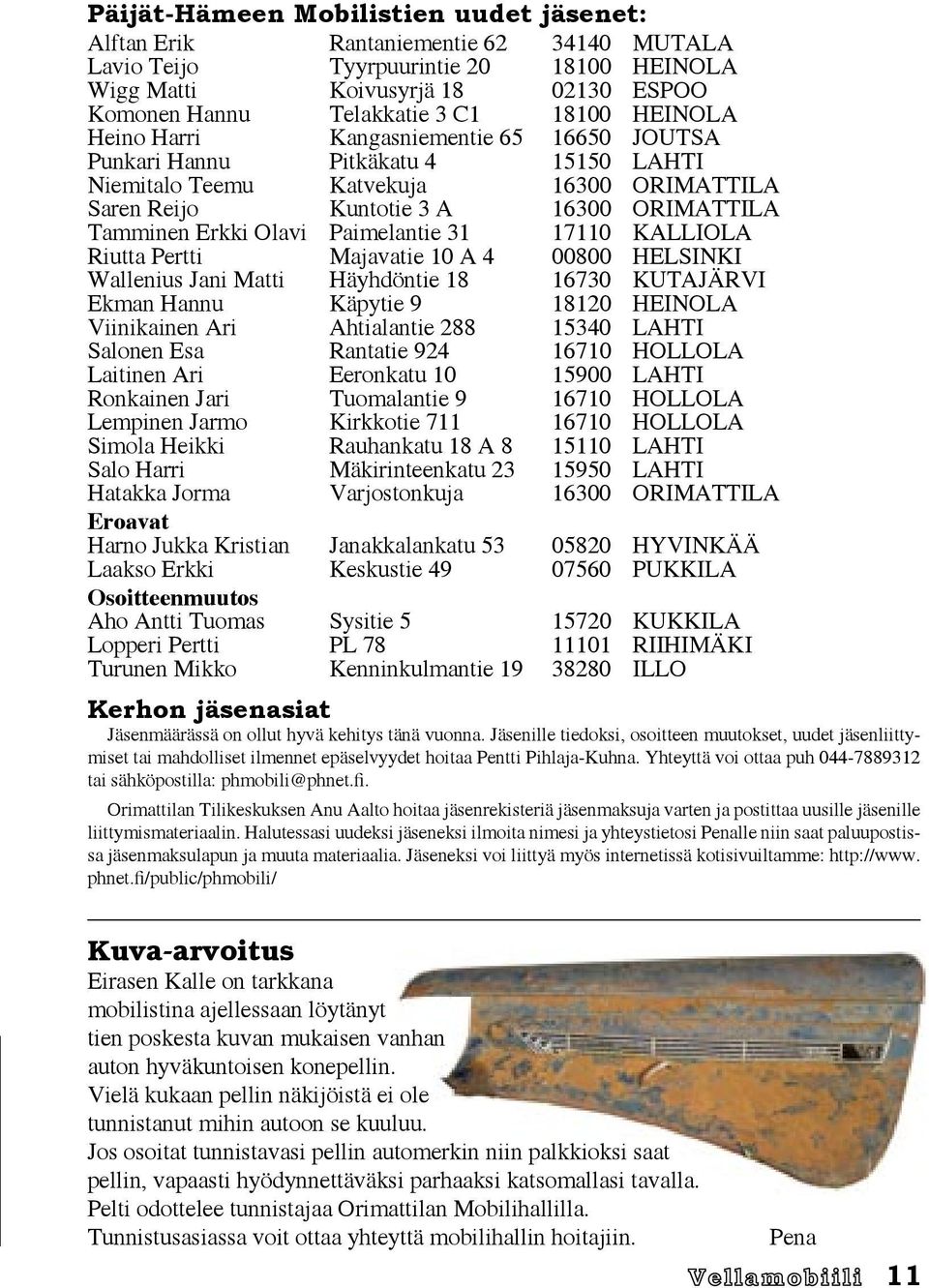 Paimelantie 31 17110 KALLIOLA Riutta Pertti Majavatie 10 A 4 00800 HELSINKI Wallenius Jani Matti Häyhdöntie 18 16730 KUTAJÄRVI Ekman Hannu Käpytie 9 18120 HEINOLA Viinikainen Ari Ahtialantie 288