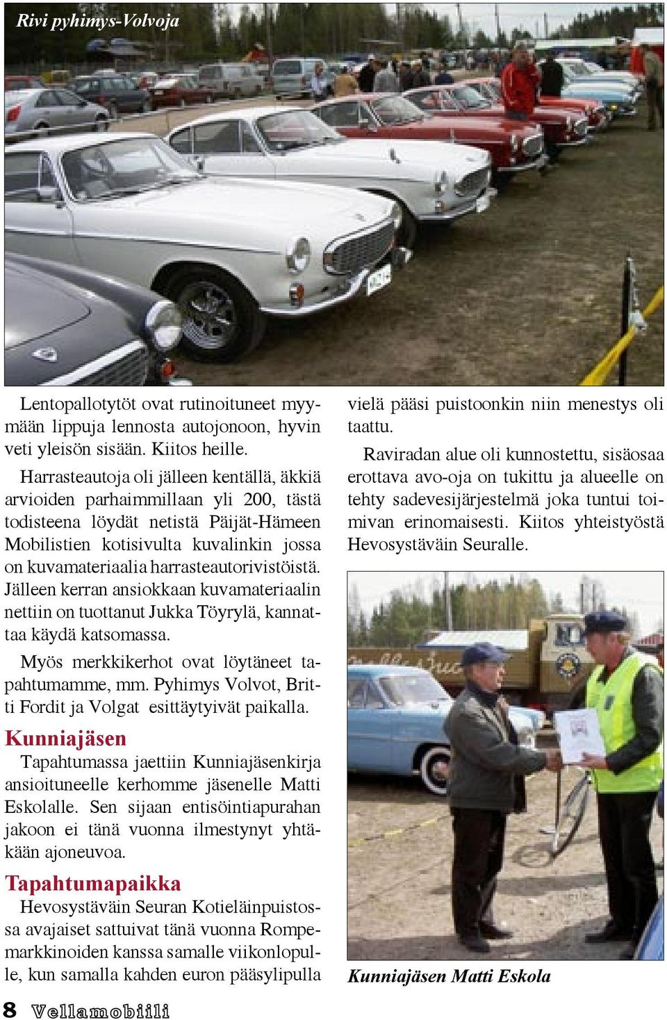 harrasteautorivistöistä. Jälleen kerran ansiokkaan kuvamateriaalin nettiin on tuottanut Jukka Töyrylä, kannattaa käydä katsomassa. Myös merkkikerhot ovat löytäneet tapahtumamme, mm.