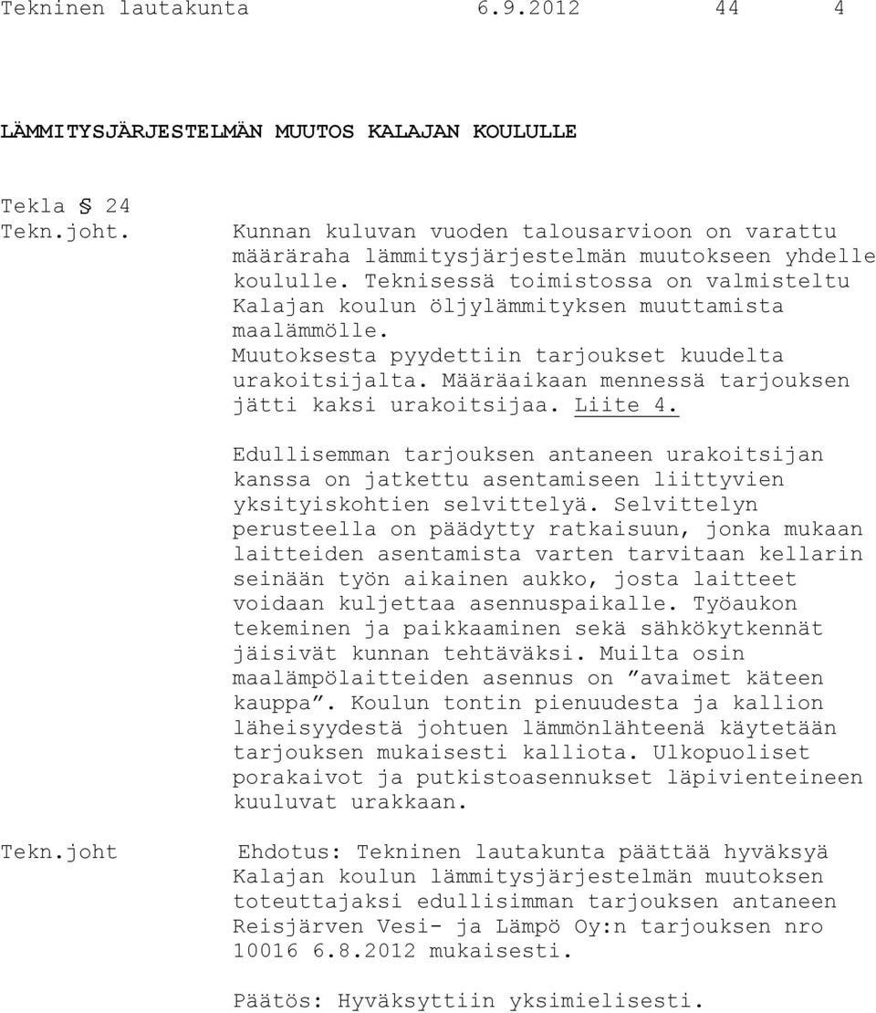 Määräaikaan mennessä tarjouksen jätti kaksi urakoitsijaa. Liite 4. Edullisemman tarjouksen antaneen urakoitsijan kanssa on jatkettu asentamiseen liittyvien yksityiskohtien selvittelyä.