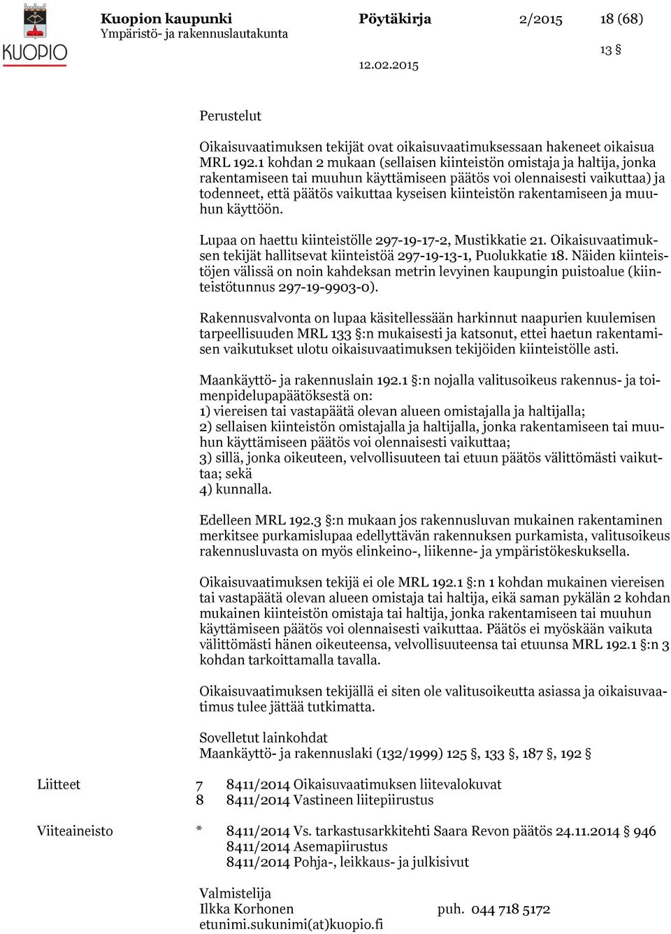 rakentamiseen ja muuhun käyttöön. Lupaa on haettu kiinteistölle 297-19-17-2, Mustikkatie 21. Oikaisuvaatimuksen tekijät hallitsevat kiinteistöä 297-19-13-1, Puolukkatie 18.