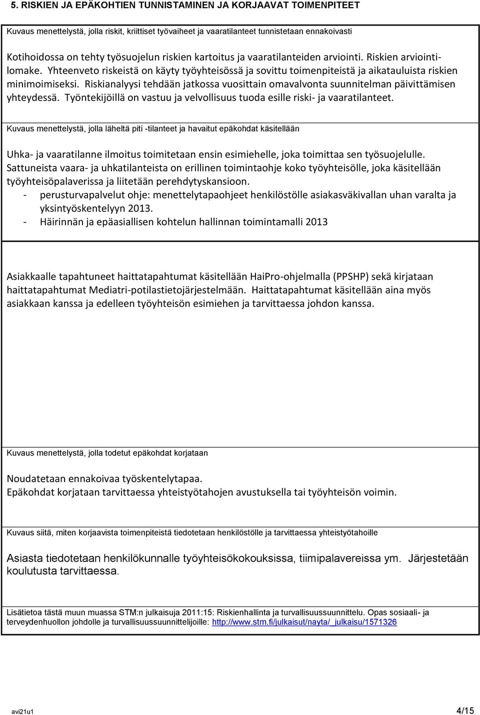 Riskianalyysi tehdään jatkossa vuosittain omavalvonta suunnitelman päivittämisen yhteydessä. Työntekijöillä on vastuu ja velvollisuus tuoda esille riski- ja vaaratilanteet.