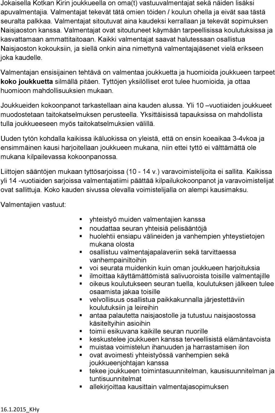 Kaikki valmentajat saavat halutessaan osallistua Naisjaoston kokouksiin, ja siellä onkin aina nimettynä valmentajajäsenet vielä erikseen joka kaudelle.