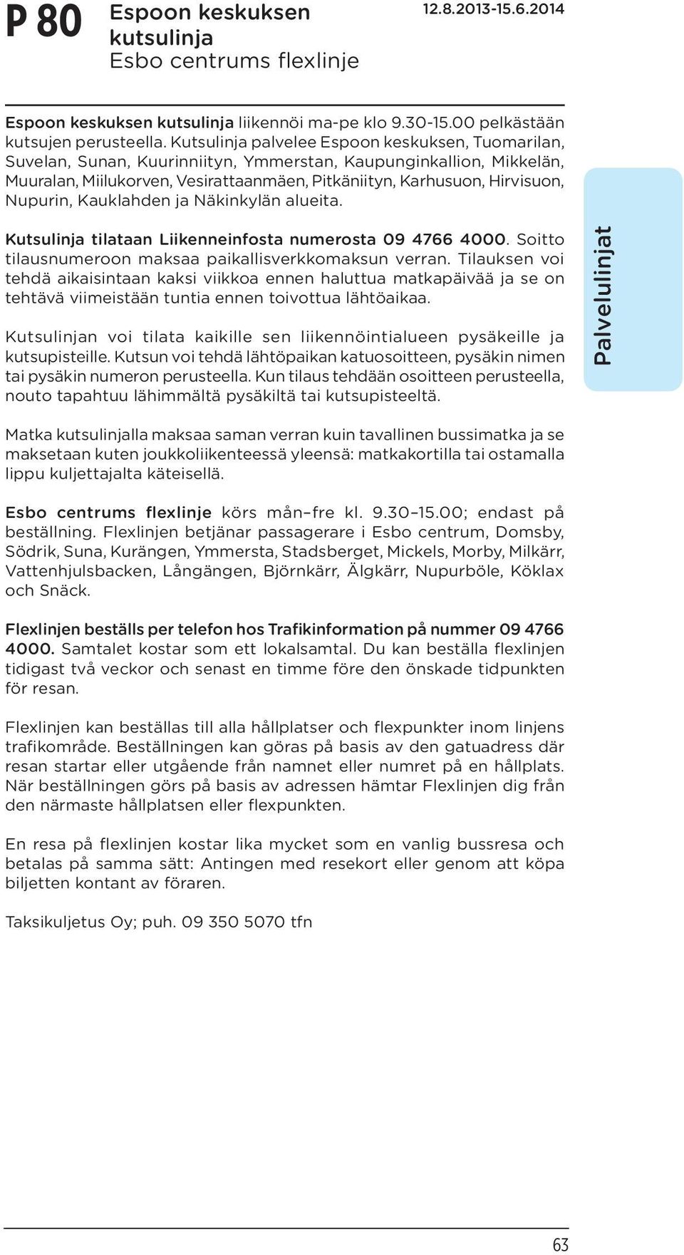 Nupurin, Kauklahden ja Näkinkylän alueita. Kutsulinja tilataan Liikenneinfosta numerosta 09 4766 4000. Soitto tilausnumeroon maksaa paikallisverkkomaksun verran.