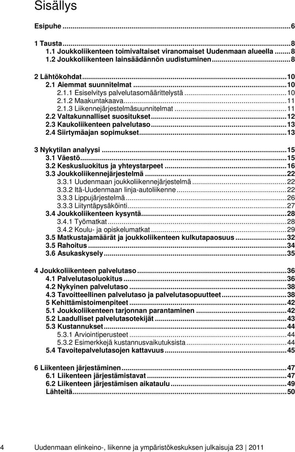 3 Kaukoliikenteen palvelutaso... 13 2.4 Siirtymäajan sopimukset... 13 3 Nykytilan analyysi... 15 3.1 Väestö... 15 3.2 Keskusluokitus ja yhteystarpeet... 16 3.3 Joukkoliikennejärjestelmä... 22 3.3.1 Uudenmaan joukkoliikennejärjestelmä.