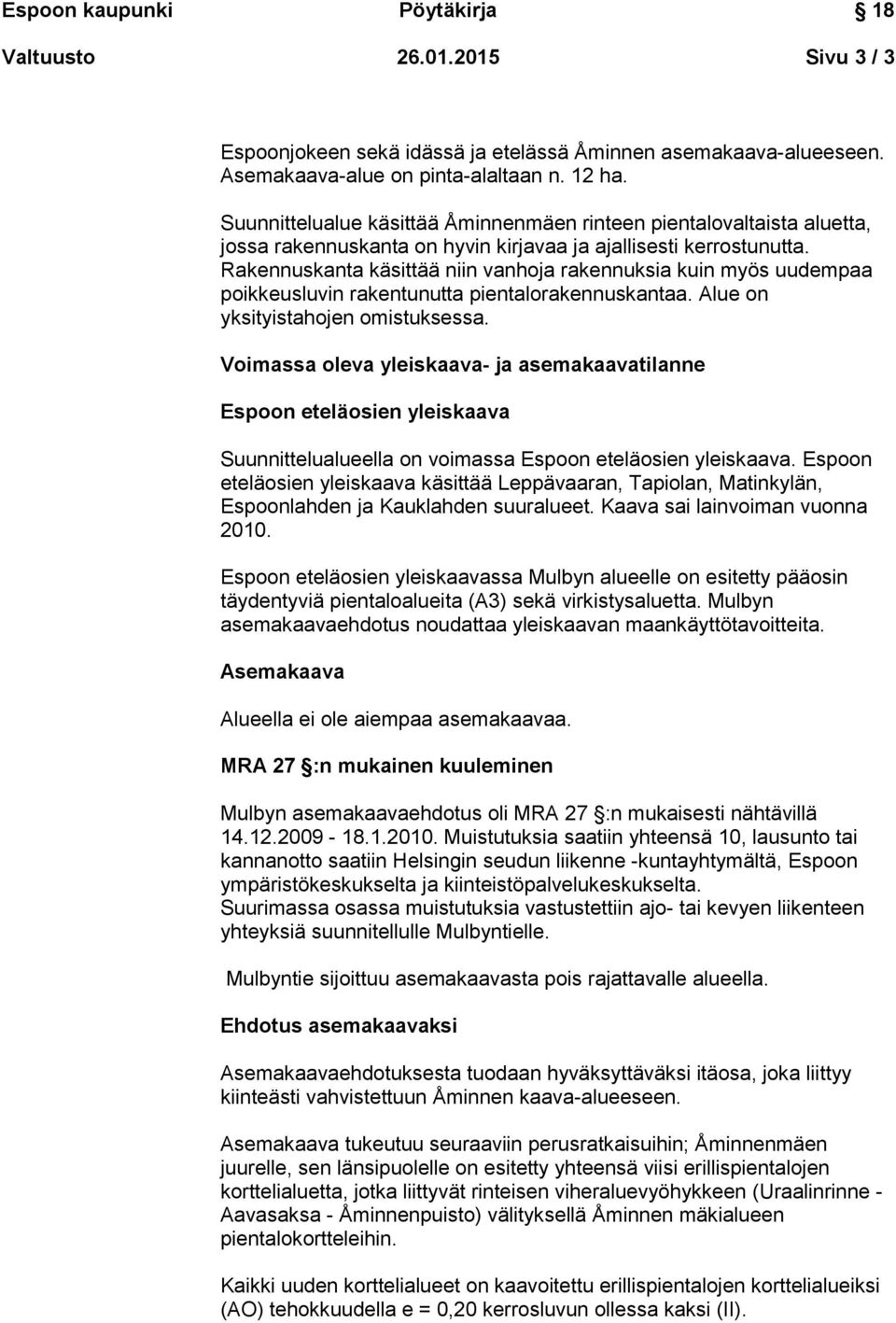 Rakennuskanta käsittää niin vanhoja rakennuksia kuin myös uudempaa poikkeusluvin rakentunutta pientalorakennuskantaa. Alue on yksityistahojen omistuksessa.