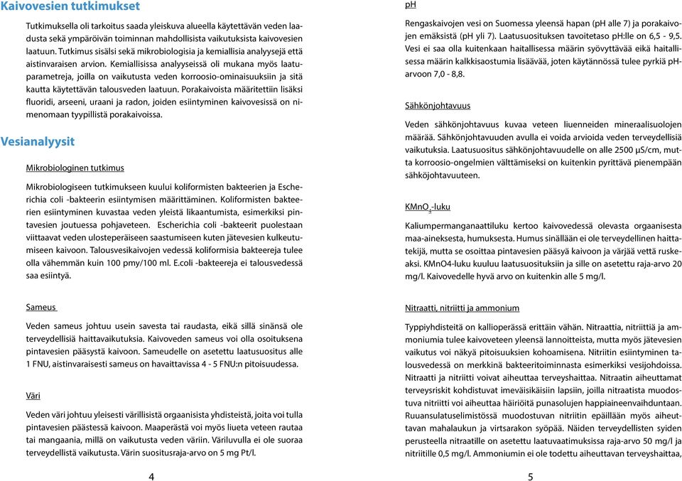 Kemiallisissa analyyseissä oli mukana myös laatuparametreja, joilla on vaikutusta veden korroosio-ominaisuuksiin ja sitä kautta käytettävän talousveden laatuun.