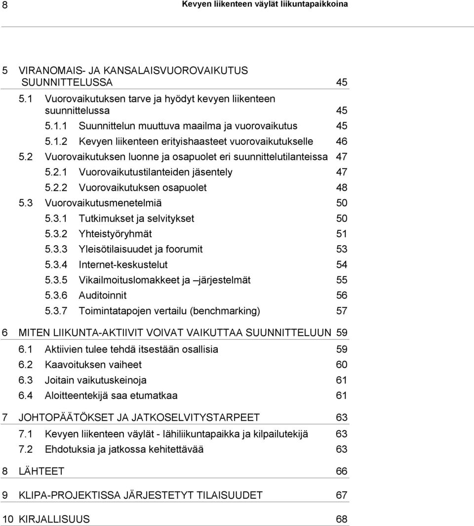 3 Vuorovaikutusmenetelmiä 50 5.3.1 Tutkimukset ja selvitykset 50 5.3.2 Yhteistyöryhmät 51 5.3.3 Yleisötilaisuudet ja foorumit 53 5.3.4 Internet-keskustelut 54 5.3.5 Vikailmoituslomakkeet ja järjestelmät 55 5.