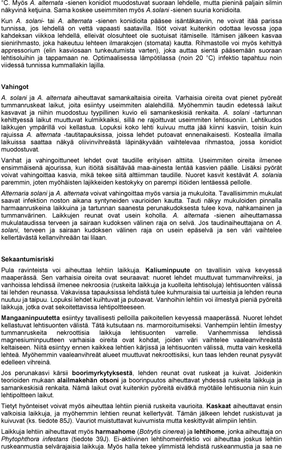 Itiöt voivat kuitenkin odottaa levossa jopa kahdeksan viikkoa lehdellä, elleivät olosuhteet ole suotuisat itämiselle.