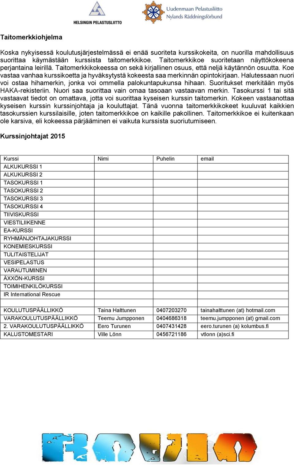 Koe vastaa vanhaa kurssikoetta ja hyväksytystä kokeesta saa merkinnän opintokirjaan. Halutessaan nuori voi ostaa hihamerkin, jonka voi ommella palokuntapukunsa hihaan.