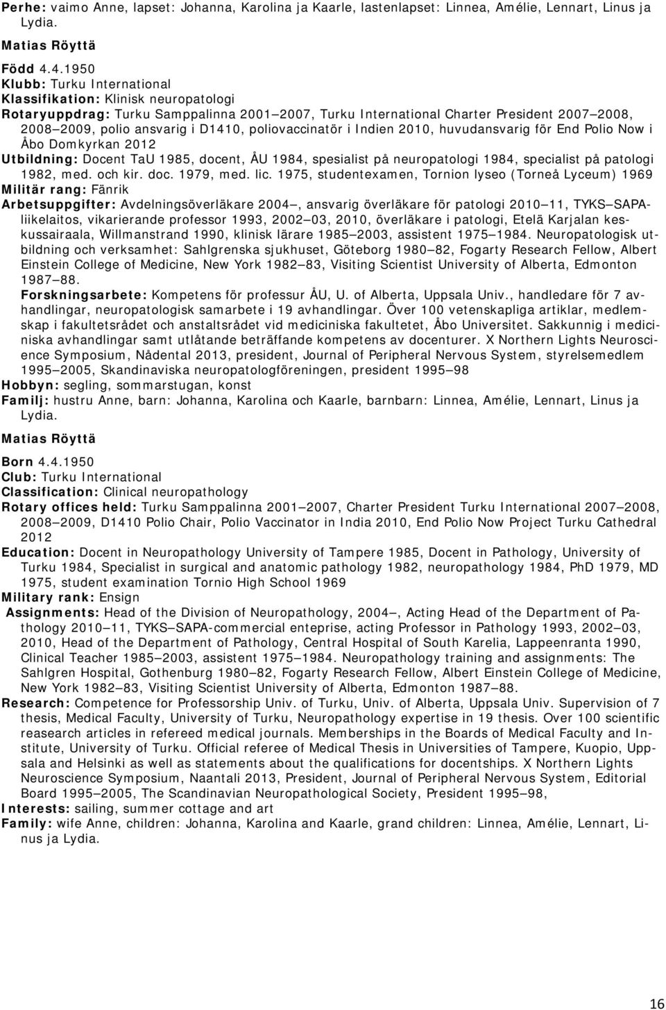 poliovaccinatör i Indien 2010, huvudansvarig för End Polio Now i Åbo Domkyrkan 2012 Utbildning: Docent TaU 1985, docent, ÅU 1984, spesialist på neuropatologi 1984, specialist på patologi 1982, med.