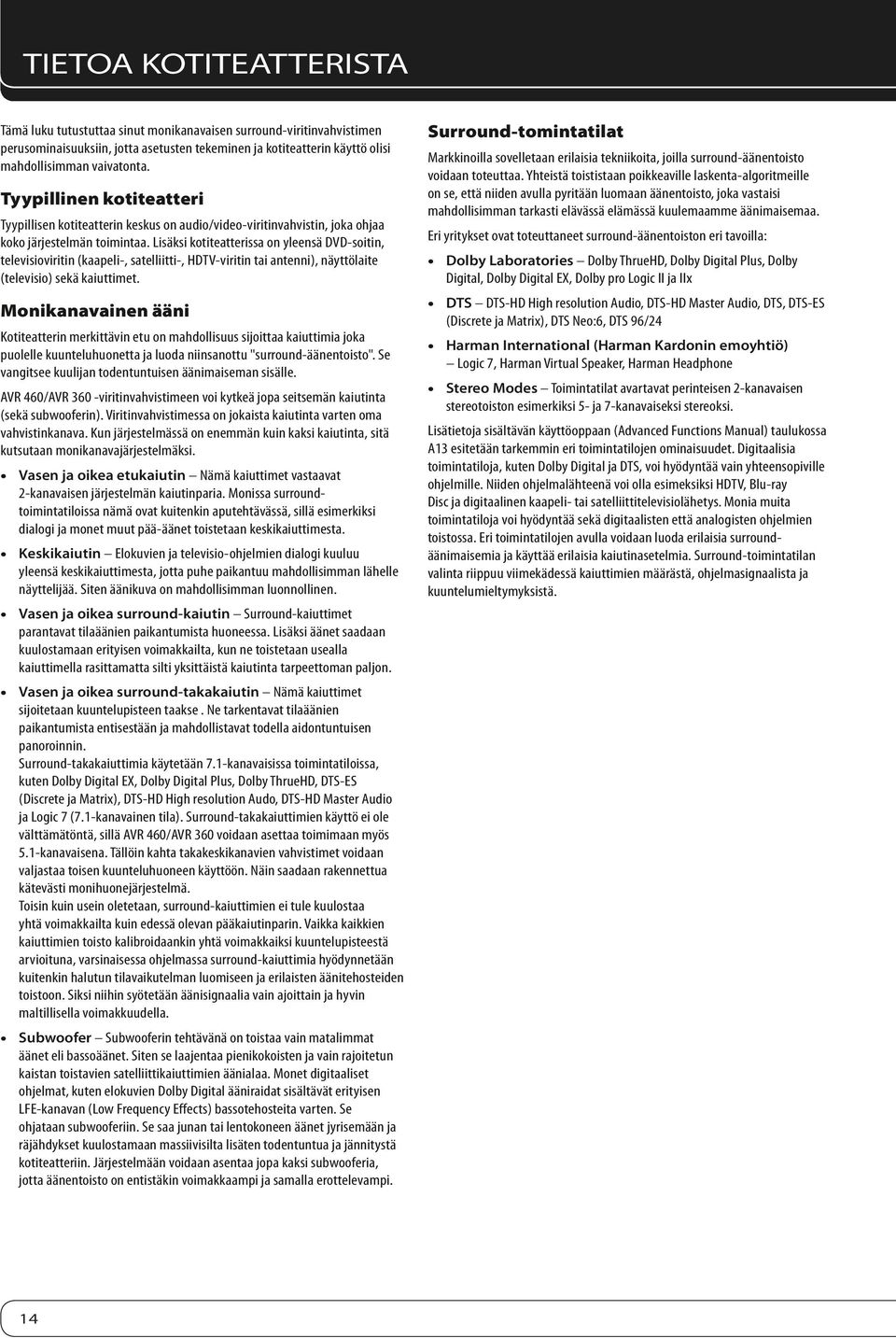 Lisäksi kotiteatterissa on yleensä DVD-soitin, televisioviritin (kaapeli-, satelliitti-, HDTV-viritin tai antenni), näyttölaite (televisio) sekä kaiuttimet.