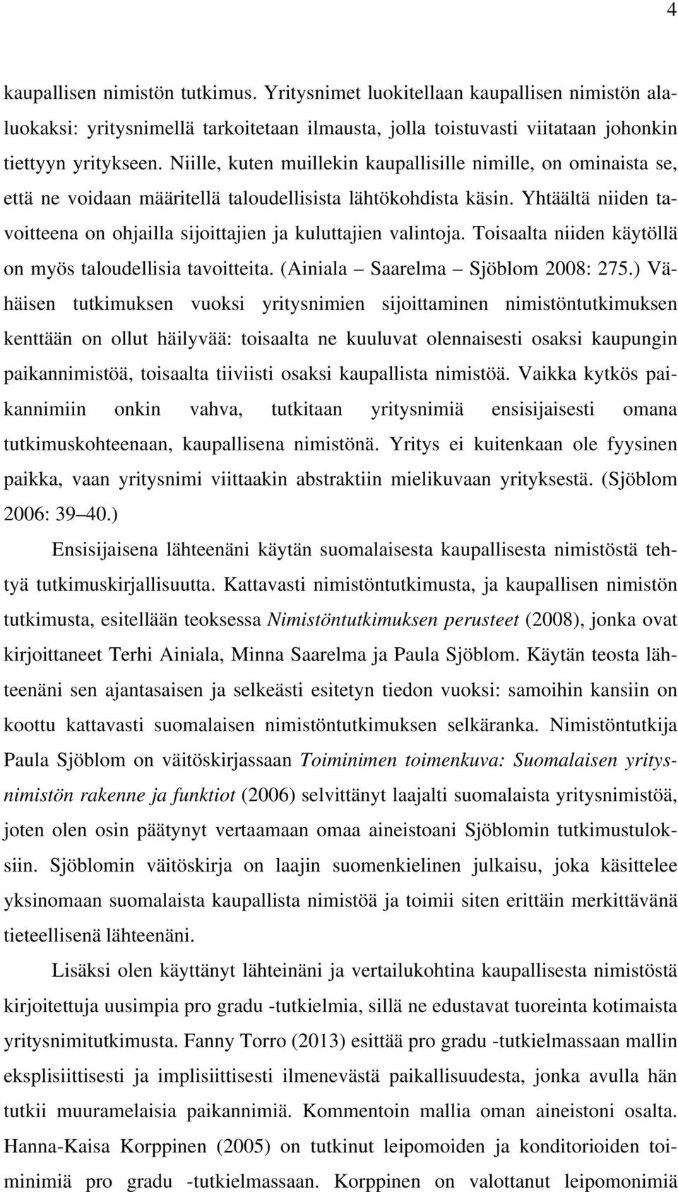 Yhtäältä niiden tavoitteena on ohjailla sijoittajien ja kuluttajien valintoja. Toisaalta niiden käytöllä on myös taloudellisia tavoitteita. (Ainiala Saarelma Sjöblom 2008: 275.