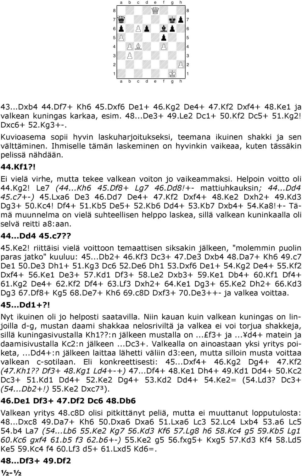 Ihmiselle tämän laskeminen on hyvinkin vaikeaa, kuten tässäkin pelissä nähdään. 44.Kf1?! Ei vielä virhe, mutta tekee valkean voiton jo vaikeammaksi. Helpoin voitto oli 44.Kg2! Le7 (44...Kh6 45.
