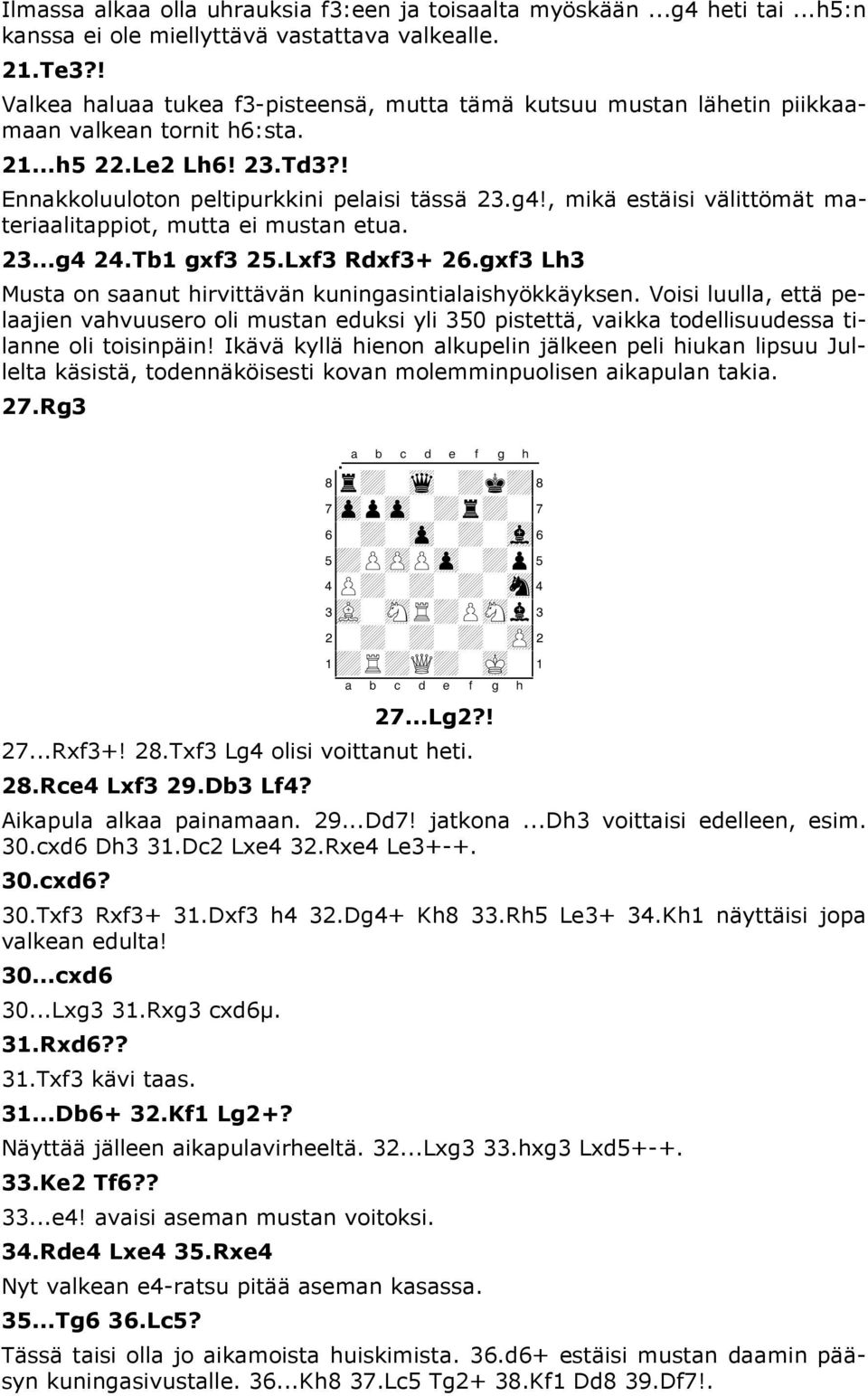 , mikä estäisi välittömät materiaalitappiot, mutta ei mustan etua. 23...g4 24.Tb1 gxf3 25.Lxf3 Rdxf3+ 26.gxf3 Lh3 Musta on saanut hirvittävän kuningasintialaishyökkäyksen.