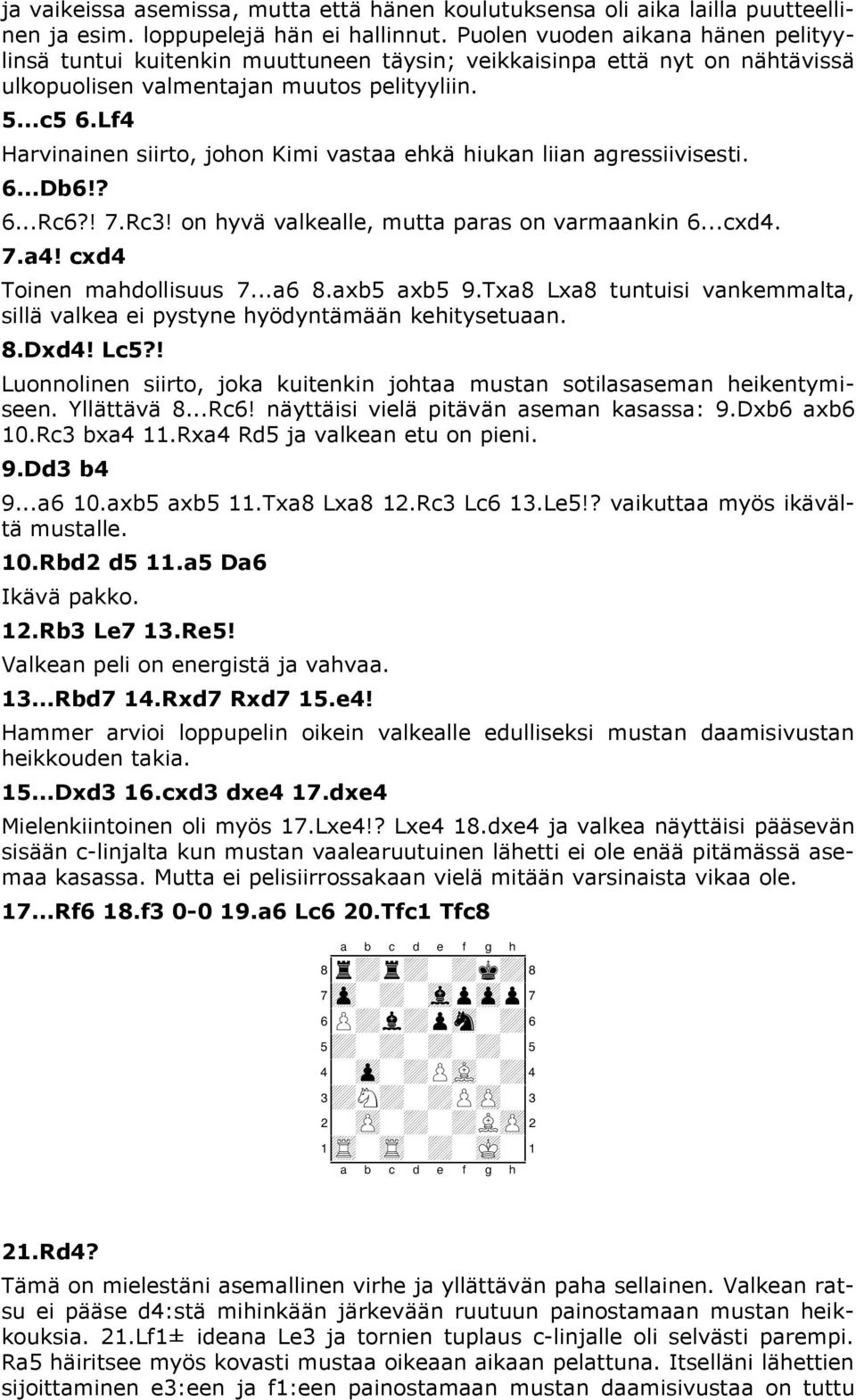 Lf4 Harvinainen siirto, johon Kimi vastaa ehkä hiukan liian agressiivisesti. 6...Db6!? 6...Rc6?! 7.Rc3! on hyvä valkealle, mutta paras on varmaankin 6...cxd4. 7.a4! cxd4 Toinen mahdollisuus 7...a6 8.