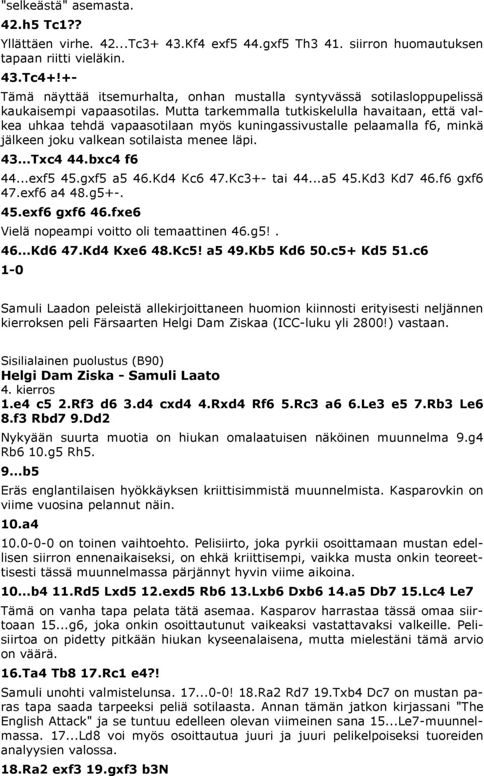Mutta tarkemmalla tutkiskelulla havaitaan, että valkea uhkaa tehdä vapaasotilaan myös kuningassivustalle pelaamalla f6, minkä jälkeen joku valkean sotilaista menee läpi. 43...Txc4 44.bxc4 f6 44.