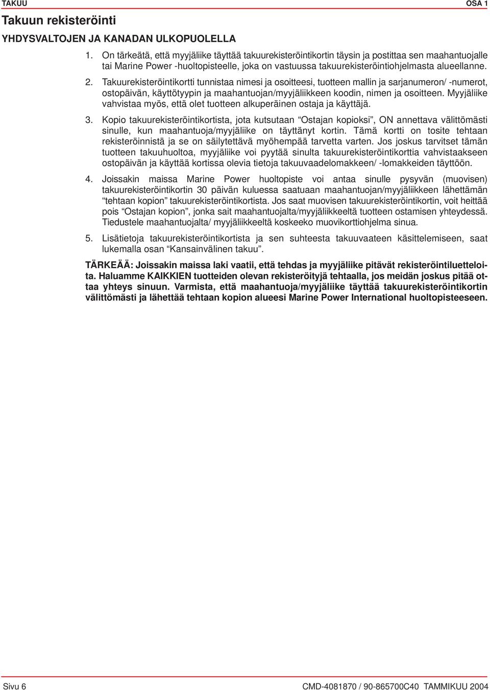 Tkuurekisteröintikortti tunnist nimesi j osoitteesi, tuotteen mllin j srjnumeron/ -numerot, ostopäivän, käyttötyypin j mhntuojn/myyjäliikkeen koodin, nimen j osoitteen.