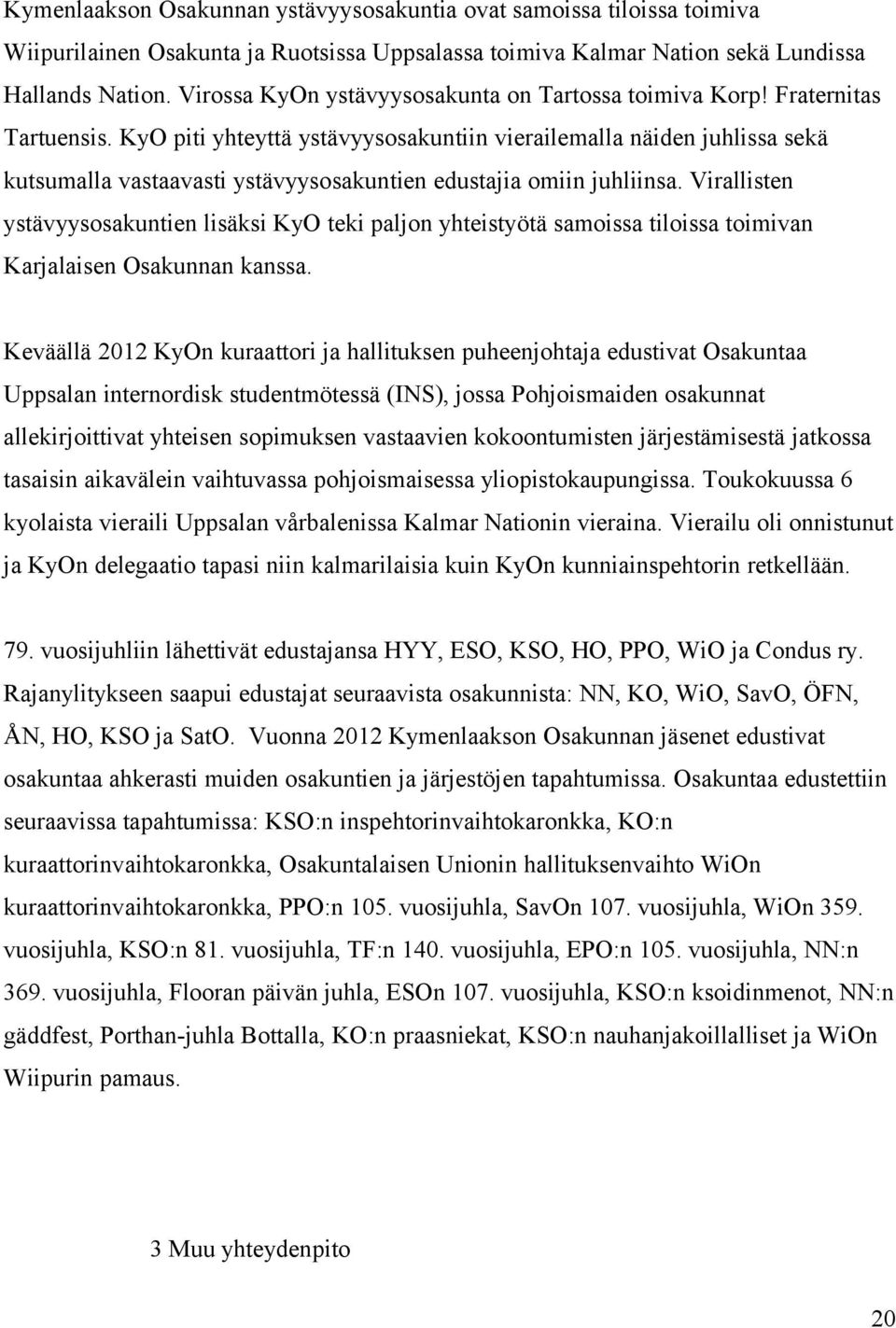 KyO piti yhteyttä ystävyysosakuntiin vierailemalla näiden juhlissa sekä kutsumalla vastaavasti ystävyysosakuntien edustajia omiin juhliinsa.