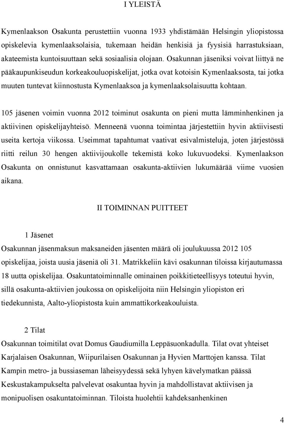 Osakunnan jäseniksi voivat liittyä ne pääkaupunkiseudun korkeakouluopiskelijat, jotka ovat kotoisin Kymenlaaksosta, tai jotka muuten tuntevat kiinnostusta Kymenlaaksoa ja kymenlaaksolaisuutta kohtaan.