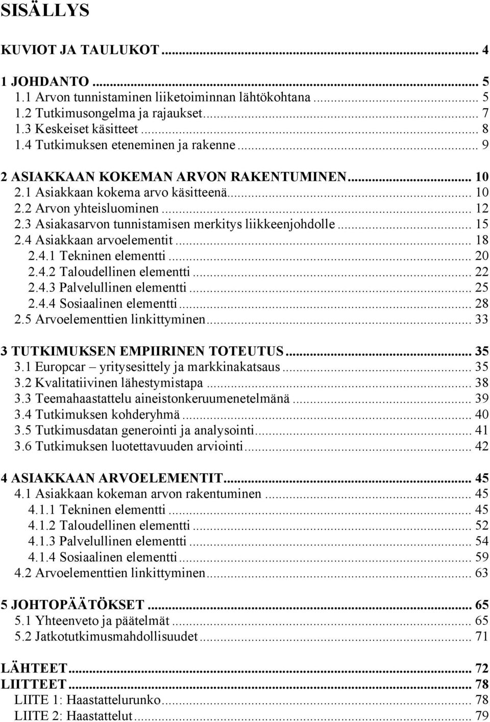 3 Asiakasarvon tunnistamisen merkitys liikkeenjohdolle... 15 2.4 Asiakkaan arvoelementit... 18 2.4.1 Tekninen elementti... 20 2.4.2 Taloudellinen elementti... 22 2.4.3 Palvelullinen elementti... 25 2.