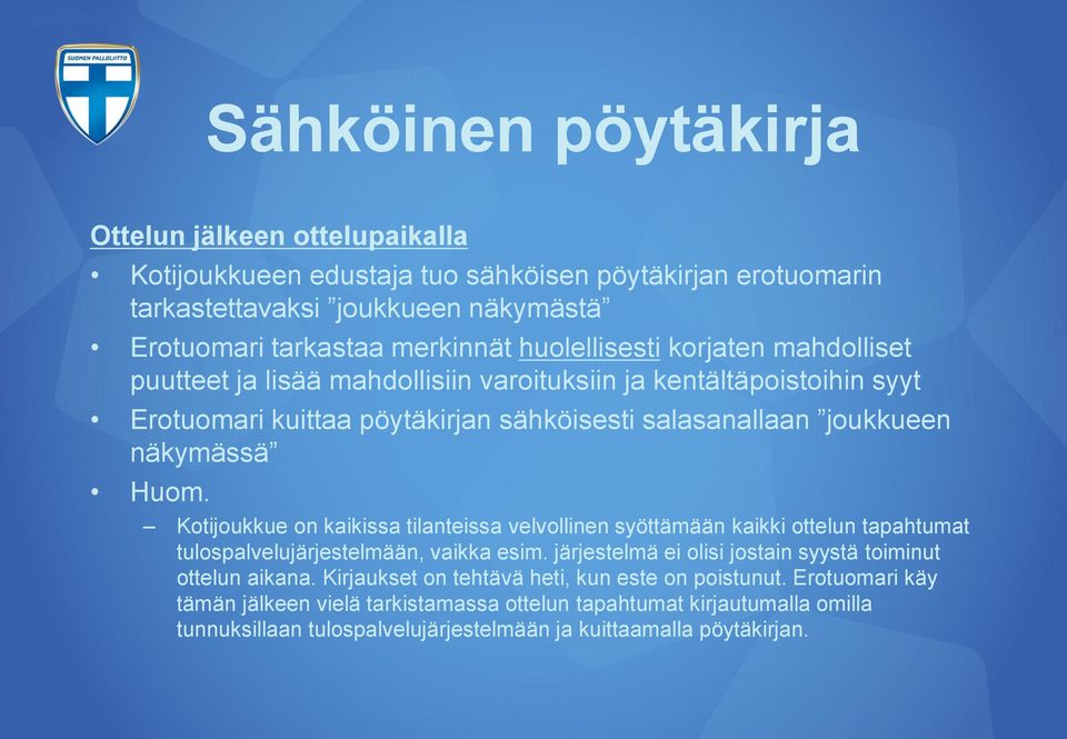 Kotijoukkue on kaikissa tilanteissa velvollinen syöttämään kaikki ottelun tapahtumat tulospalvelujärjestelmään, vaikka esim. järjestelmä ei olisi jostain syystä toiminut ottelun aikana.