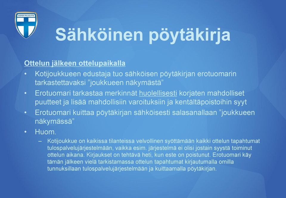 Kotijoukkue on kaikissa tilanteissa velvollinen syöttämään kaikki ottelun tapahtumat tulospalvelujärjestelmään, vaikka esim. järjestelmä ei olisi jostain syystä toiminut ottelun aikana.