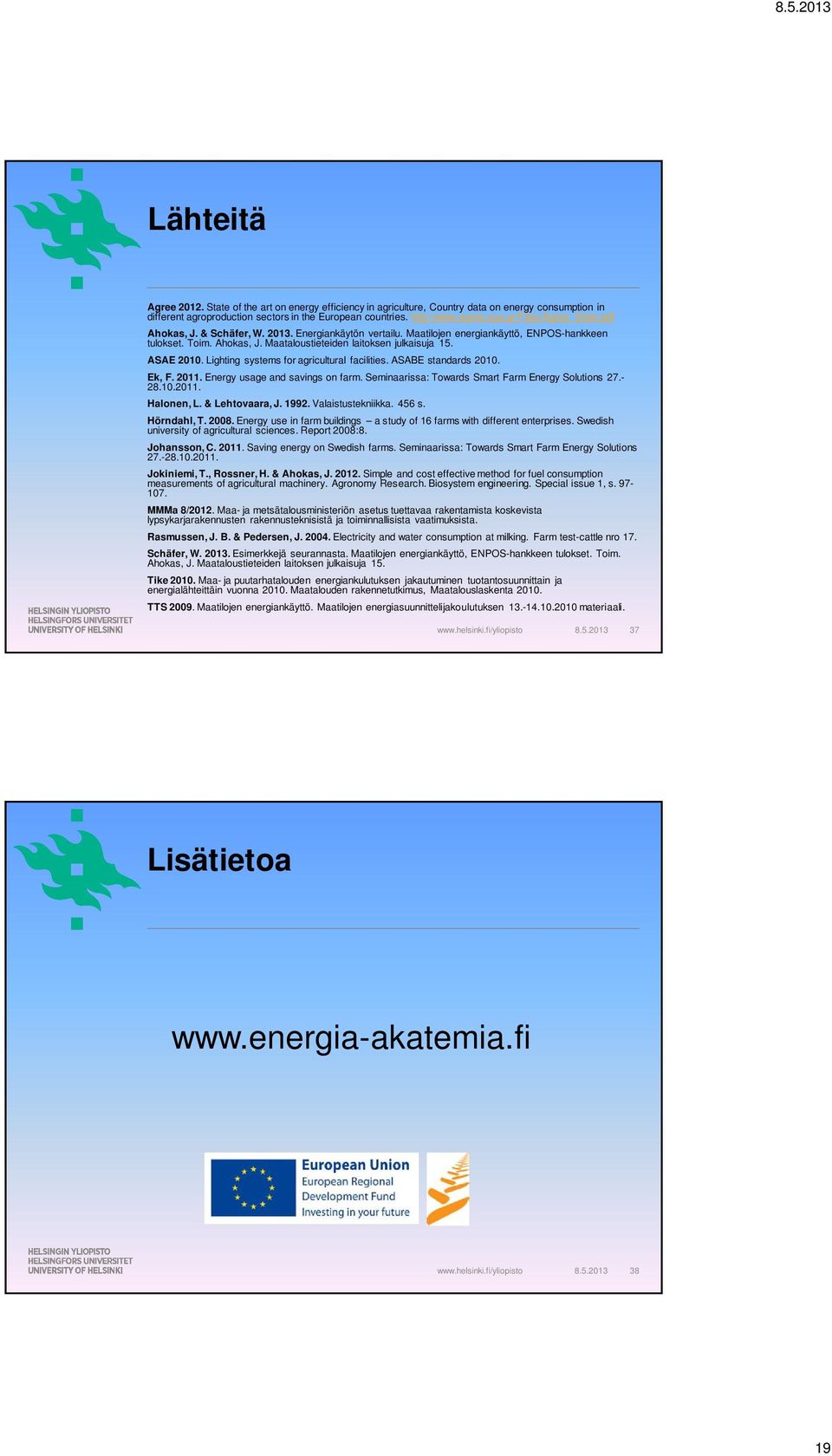 ASAE 2010. Lighting systems for agricultural facilities. ASABE standards 2010. Ek, F. 2011. Energy usage and savings on farm. Seminaarissa: Towards Smart Farm Energy Solutions 27.- 28.10.2011. Halonen, L.