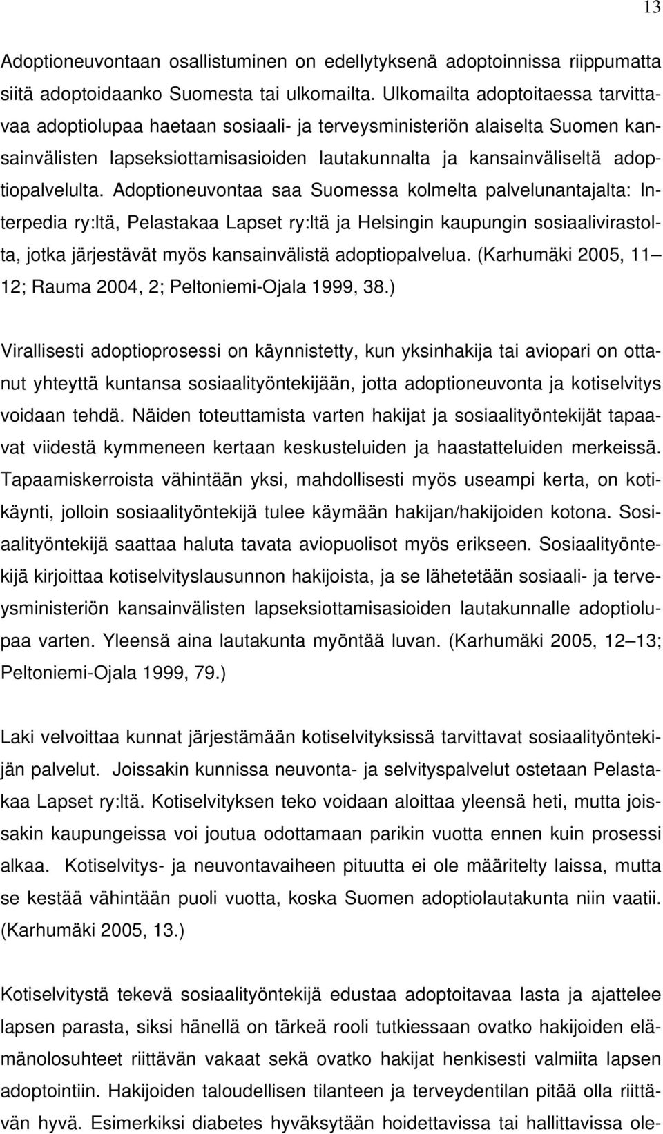 Adoptioneuvontaa saa Suomessa kolmelta palvelunantajalta: Interpedia ry:ltä, Pelastakaa Lapset ry:ltä ja Helsingin kaupungin sosiaalivirastolta, jotka järjestävät myös kansainvälistä adoptiopalvelua.