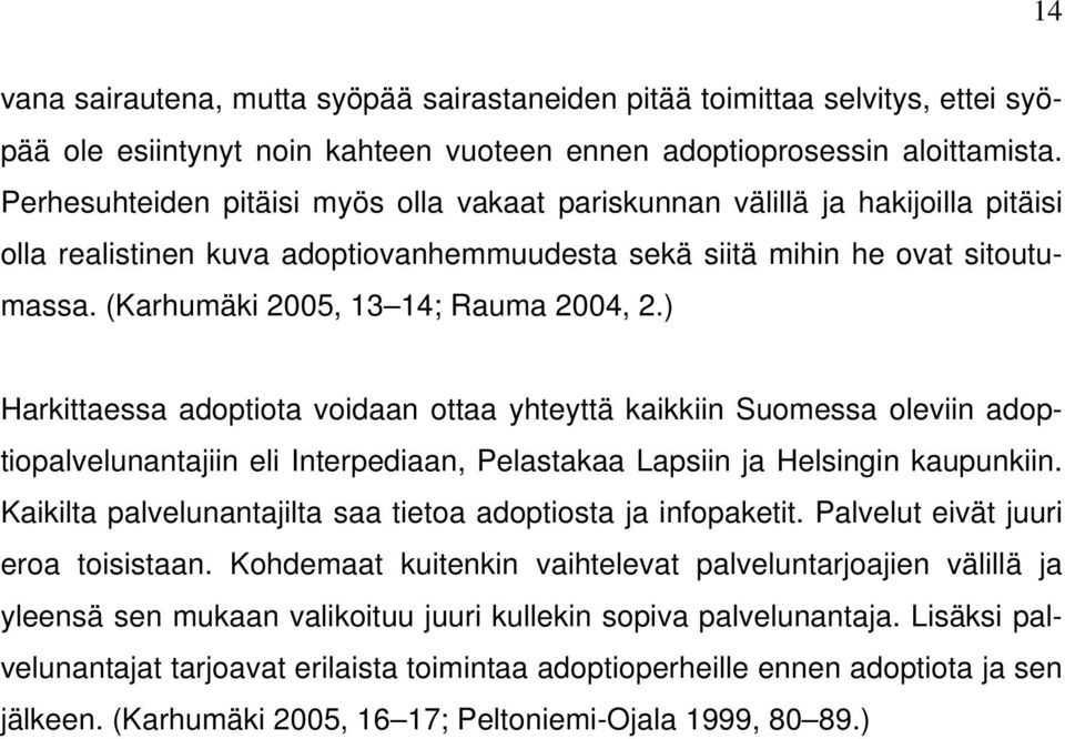 (Karhumäki 2005, 13 14; Rauma 2004, 2.) Harkittaessa adoptiota voidaan ottaa yhteyttä kaikkiin Suomessa oleviin adoptiopalvelunantajiin eli Interpediaan, Pelastakaa Lapsiin ja Helsingin kaupunkiin.