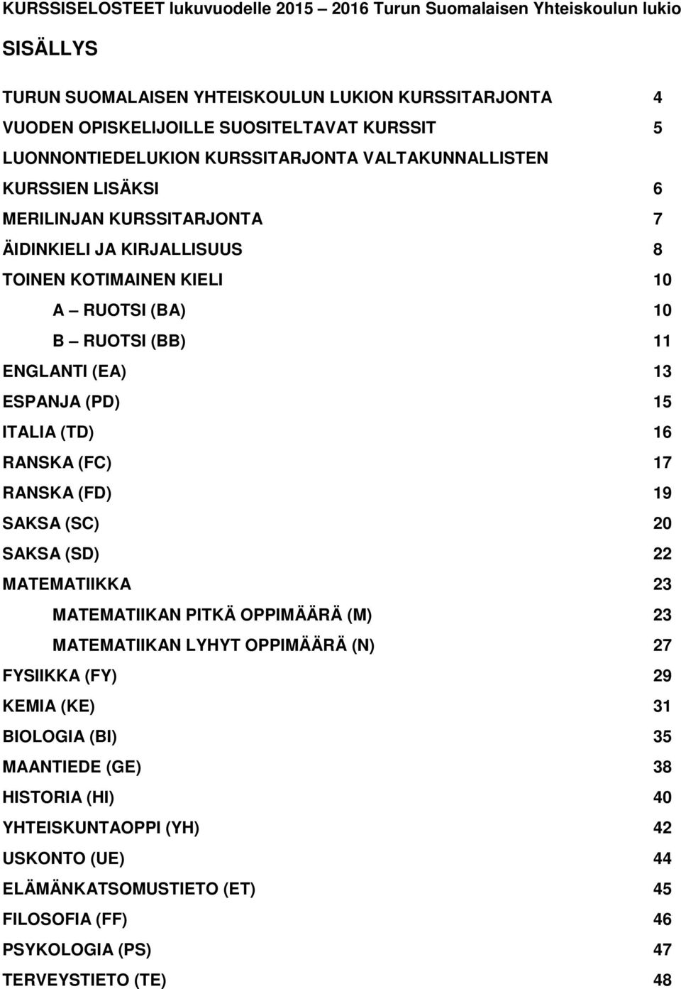 ENGLANTI (EA) 13 ESPANJA (PD) 15 ITALIA (TD) 16 RANSKA (FC) 17 RANSKA (FD) 19 SAKSA (SC) 20 SAKSA (SD) 22 MATEMATIIKKA 23 MATEMATIIKAN PITKÄ OPPIMÄÄRÄ (M) 23 MATEMATIIKAN LYHYT OPPIMÄÄRÄ (N) 27