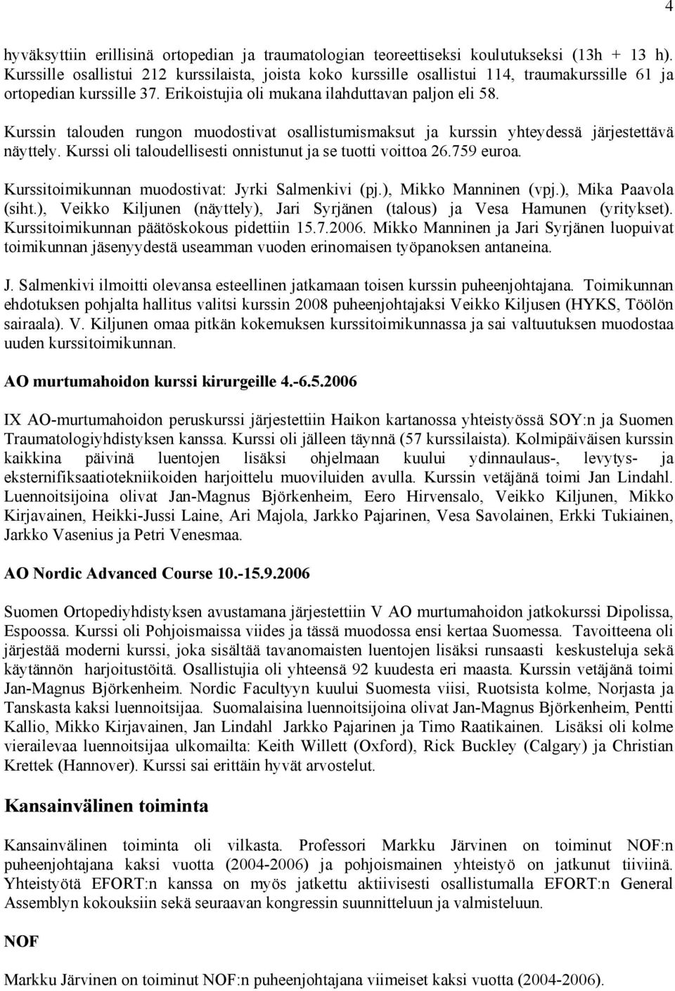 Kurssin talouden rungon muodostivat osallistumismaksut ja kurssin yhteydessä järjestettävä näyttely. Kurssi oli taloudellisesti onnistunut ja se tuotti voittoa 26.759 euroa.