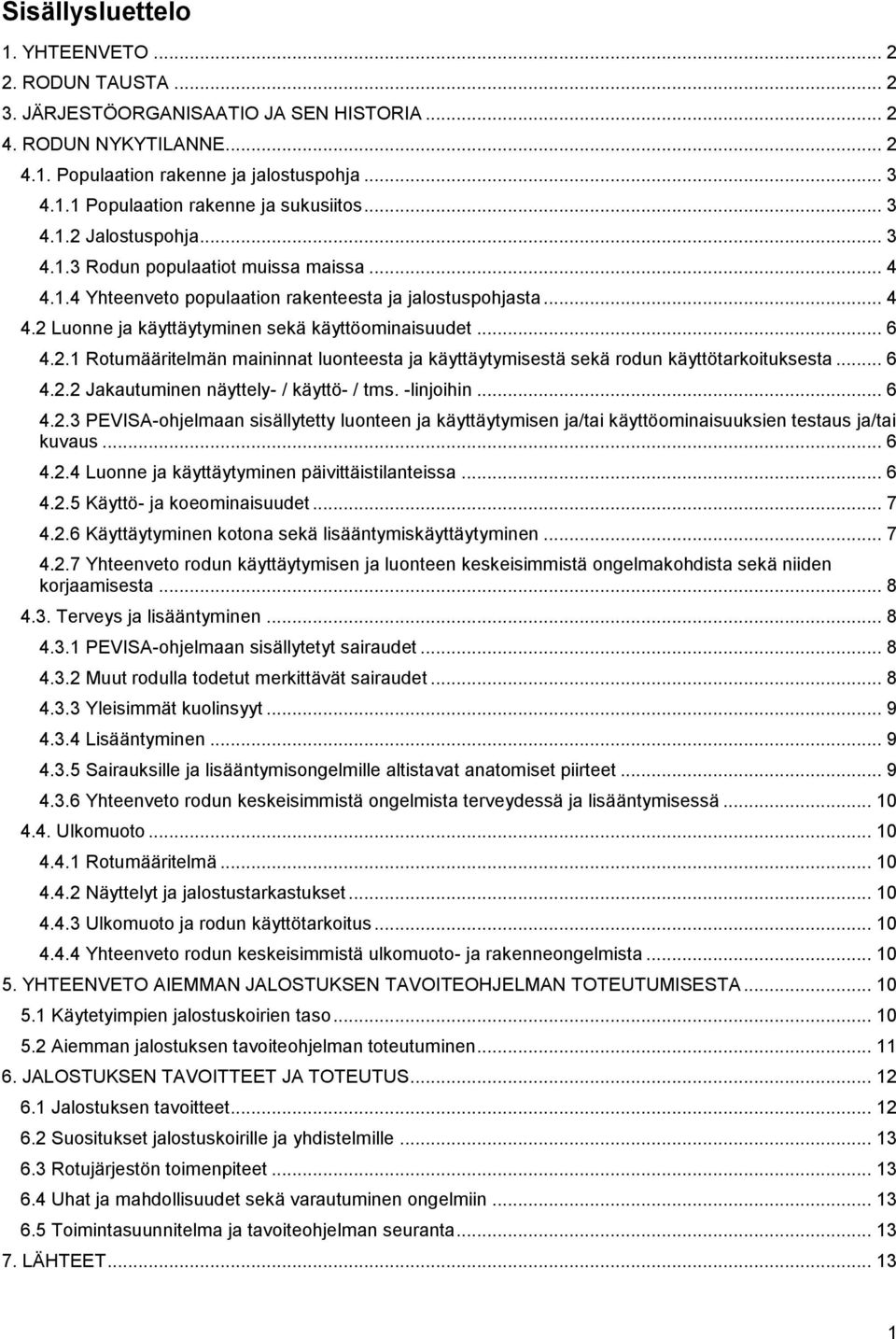 2.1 Rotumääritelmän maininnat luonteesta ja käyttäytymisestä sekä rodun käyttötarkoituksesta... 6 4.2.2 Jakautuminen näyttely- / käyttö- / tms. -linjoihin... 6 4.2.3 PEVISA-ohjelmaan sisällytetty luonteen ja käyttäytymisen ja/tai käyttöominaisuuksien testaus ja/tai kuvaus.