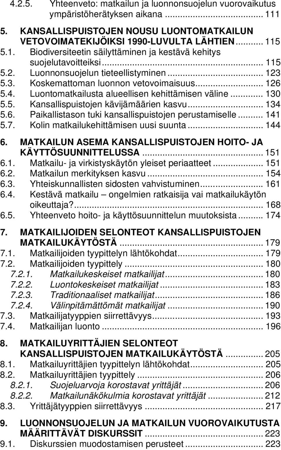 .. 134 5.6. Paikallistason tuki kansallispuistojen perustamiselle... 141 5.7. Kolin matkailukehittämisen uusi suunta... 144 6. MATKAILUN ASEMA KANSALLISPUISTOJEN HOITO- JA KÄYTTÖSUUNNITTELUSSA... 151 6.