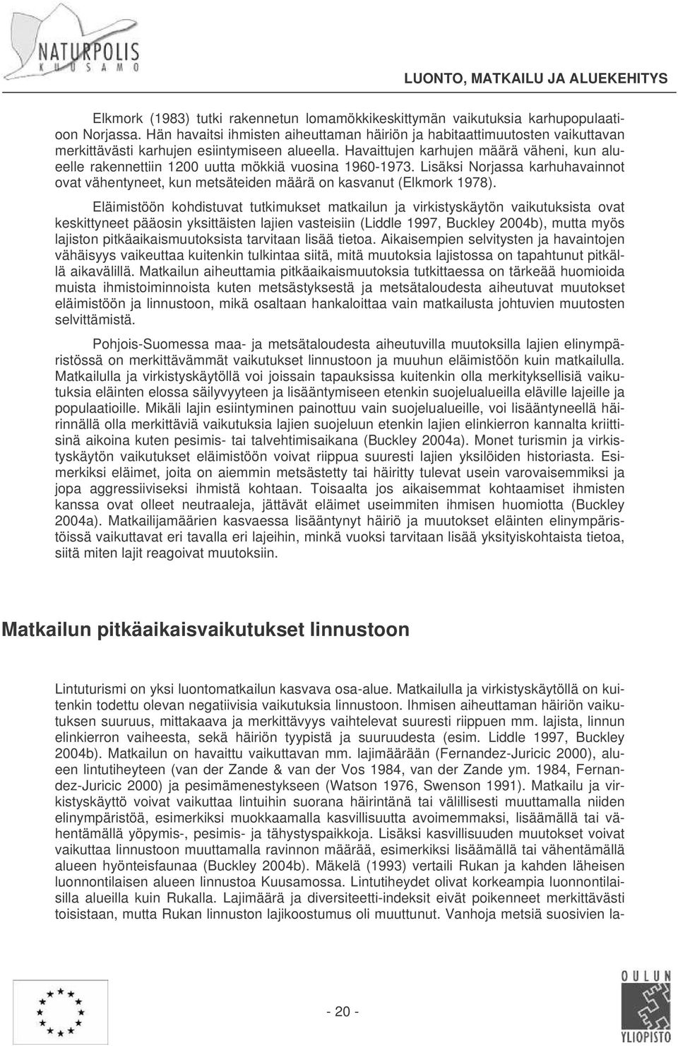 Havaittujen karhujen määrä väheni, kun alueelle rakennettiin 1200 uutta mökkiä vuosina 1960-1973. Lisäksi Norjassa karhuhavainnot ovat vähentyneet, kun metsäteiden määrä on kasvanut (Elkmork 1978).