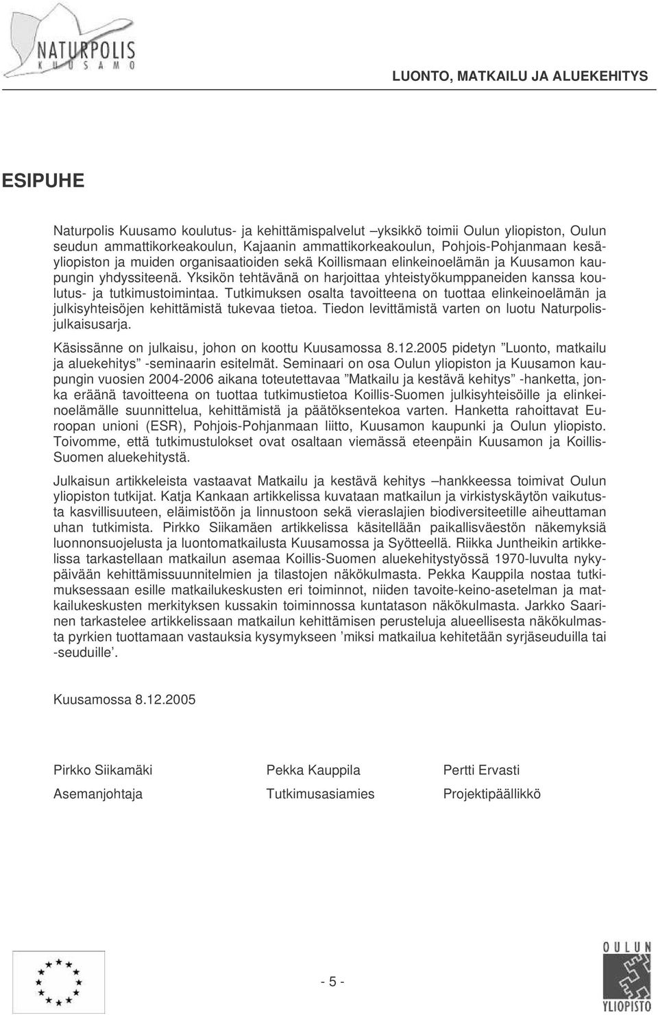 Tutkimuksen osalta tavoitteena on tuottaa elinkeinoelämän ja julkisyhteisöjen kehittämistä tukevaa tietoa. Tiedon levittämistä varten on luotu Naturpolisjulkaisusarja.